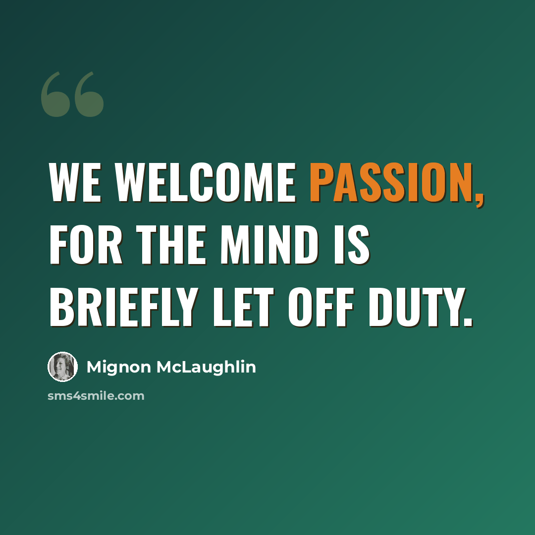 “We welcome passion, for the mind is briefly let off duty.” quote by Mignon McLaughlin