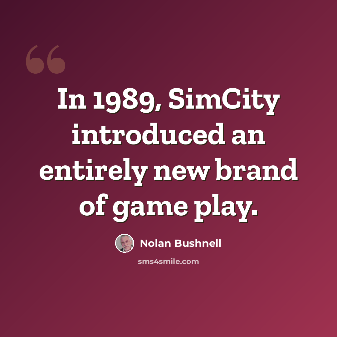 “In 1989, SimCity introduced an entirely new brand of game play.” quote by Nolan Bushnell