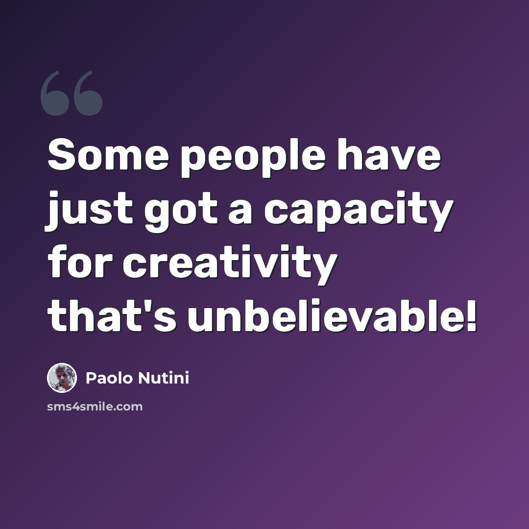 “Some people have just got a capacity for creativity that's unbelievable!” quote by Paolo Nutini