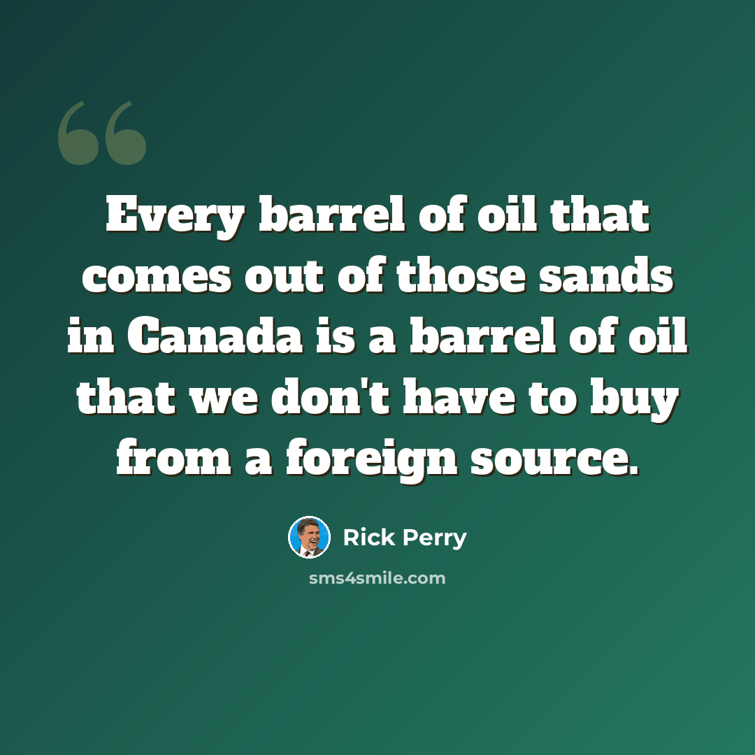 “Every barrel of oil that comes out of those sands in Canada is a barrel of oil that we don't have to buy from a foreign source.” quote by Rick Perry