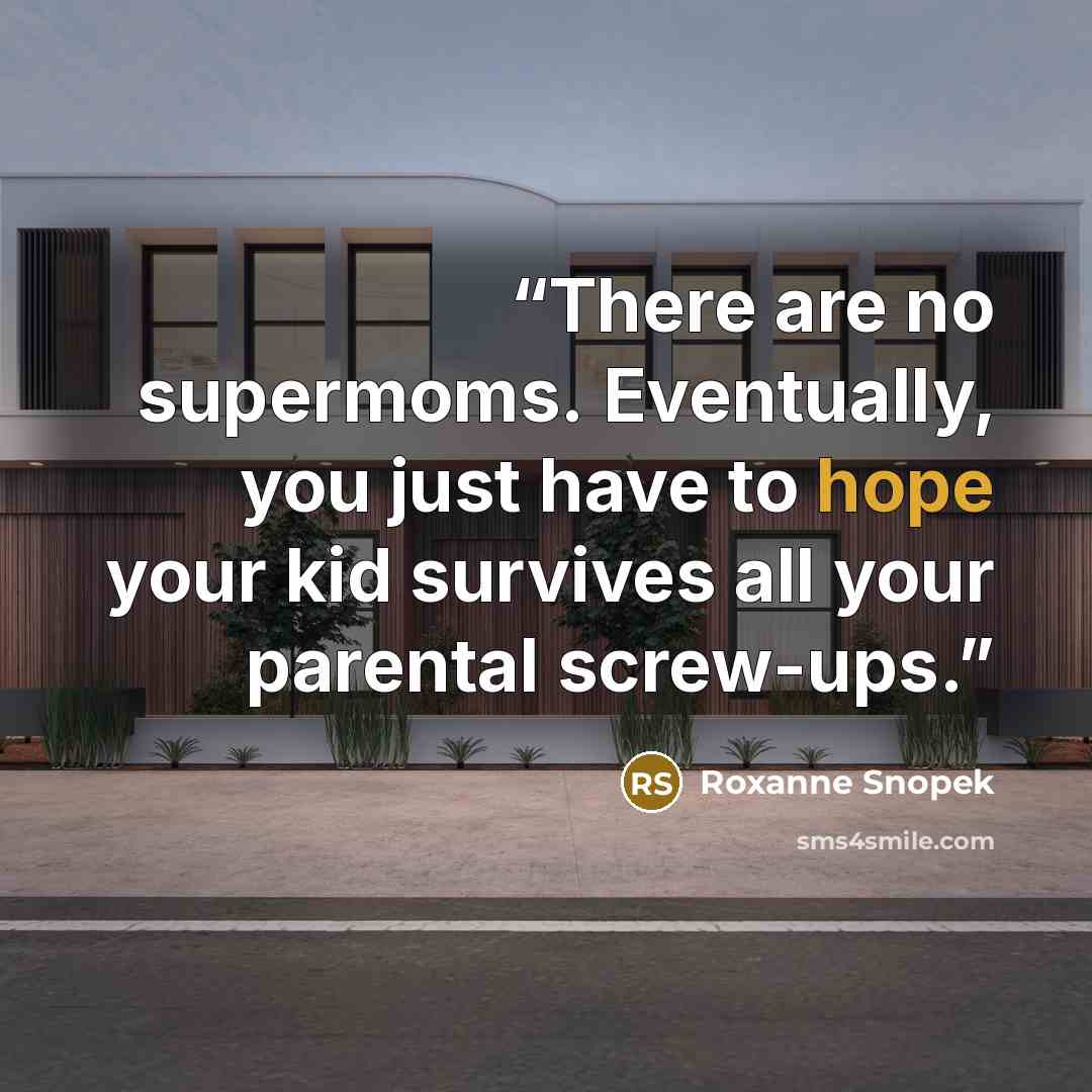 “There are no supermoms. Eventually, you just have to hope your kid survives all your parental screw-ups.” quote by Roxanne Snopek