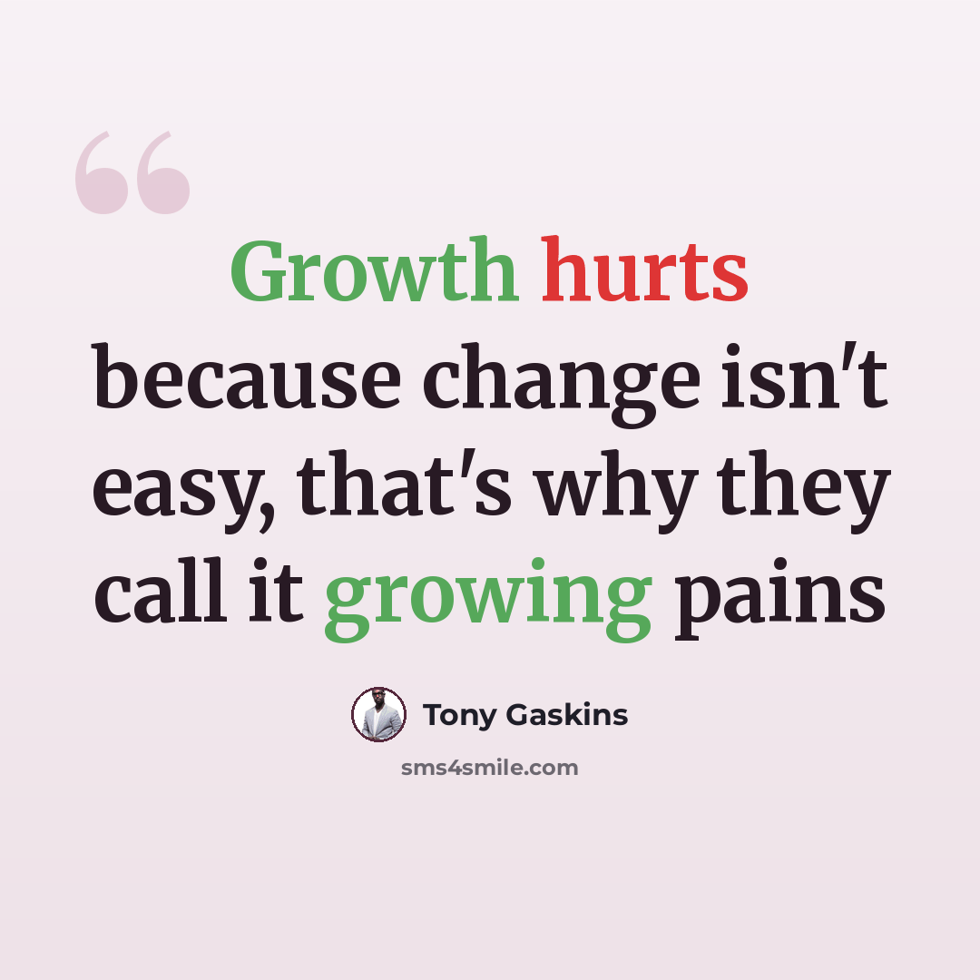 “Growth hurts because change isn't easy, that's why they call it growing pains” quote by Tony Gaskins