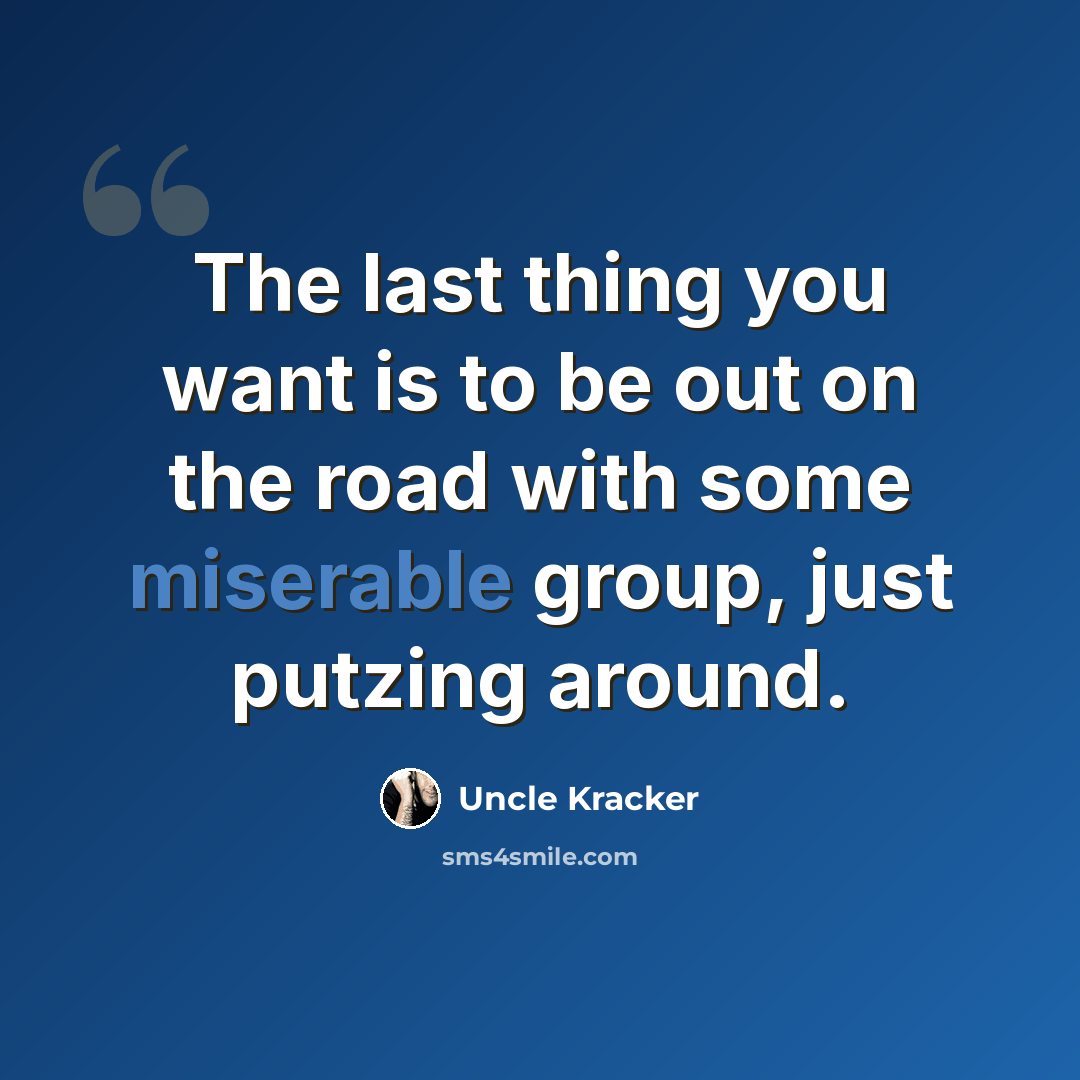“The last thing you want is to be out on the road with some miserable group, just putzing around.” quote by Uncle Kracker