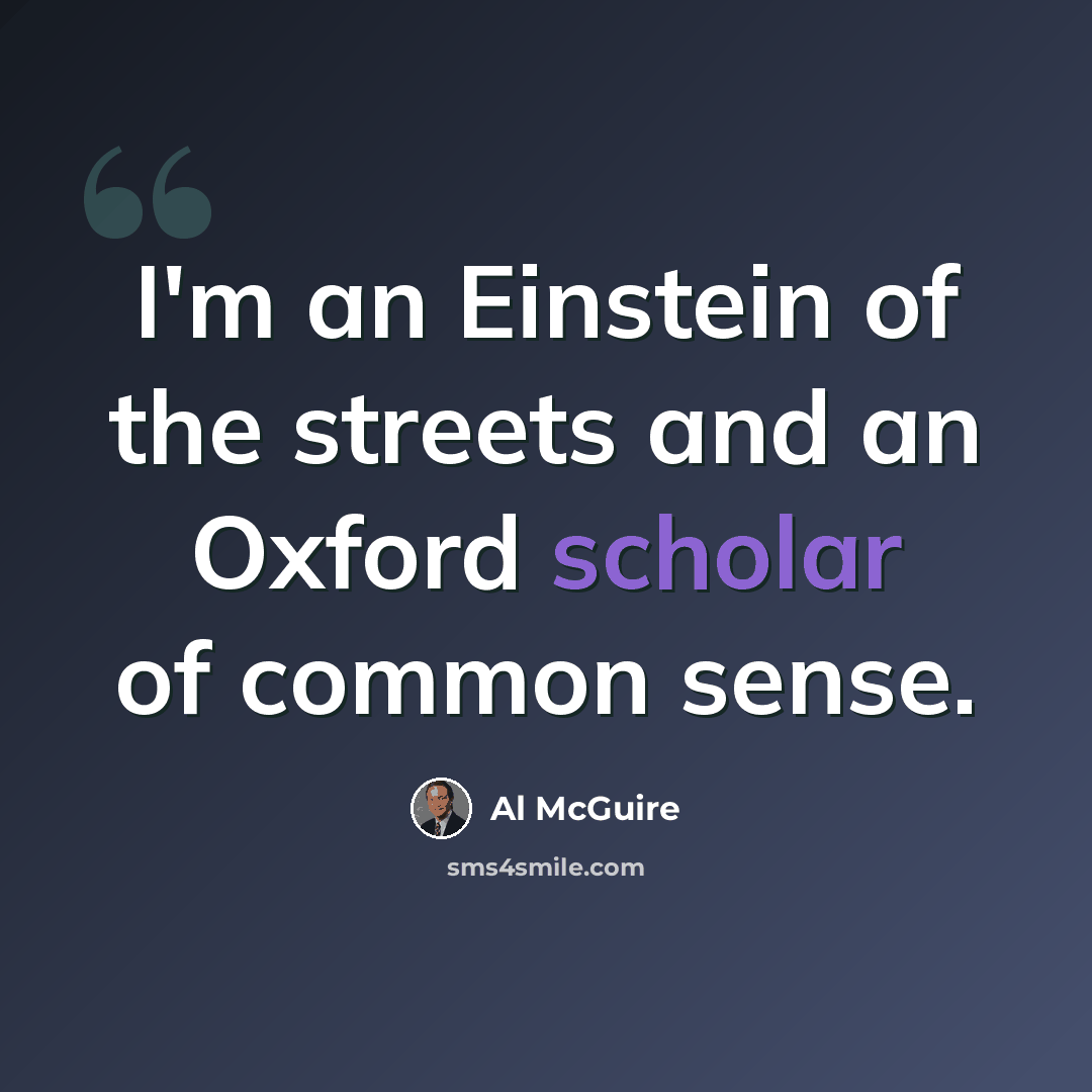 “I'm an Einstein of the streets and an Oxford scholar of common sense.” quote by Al McGuire