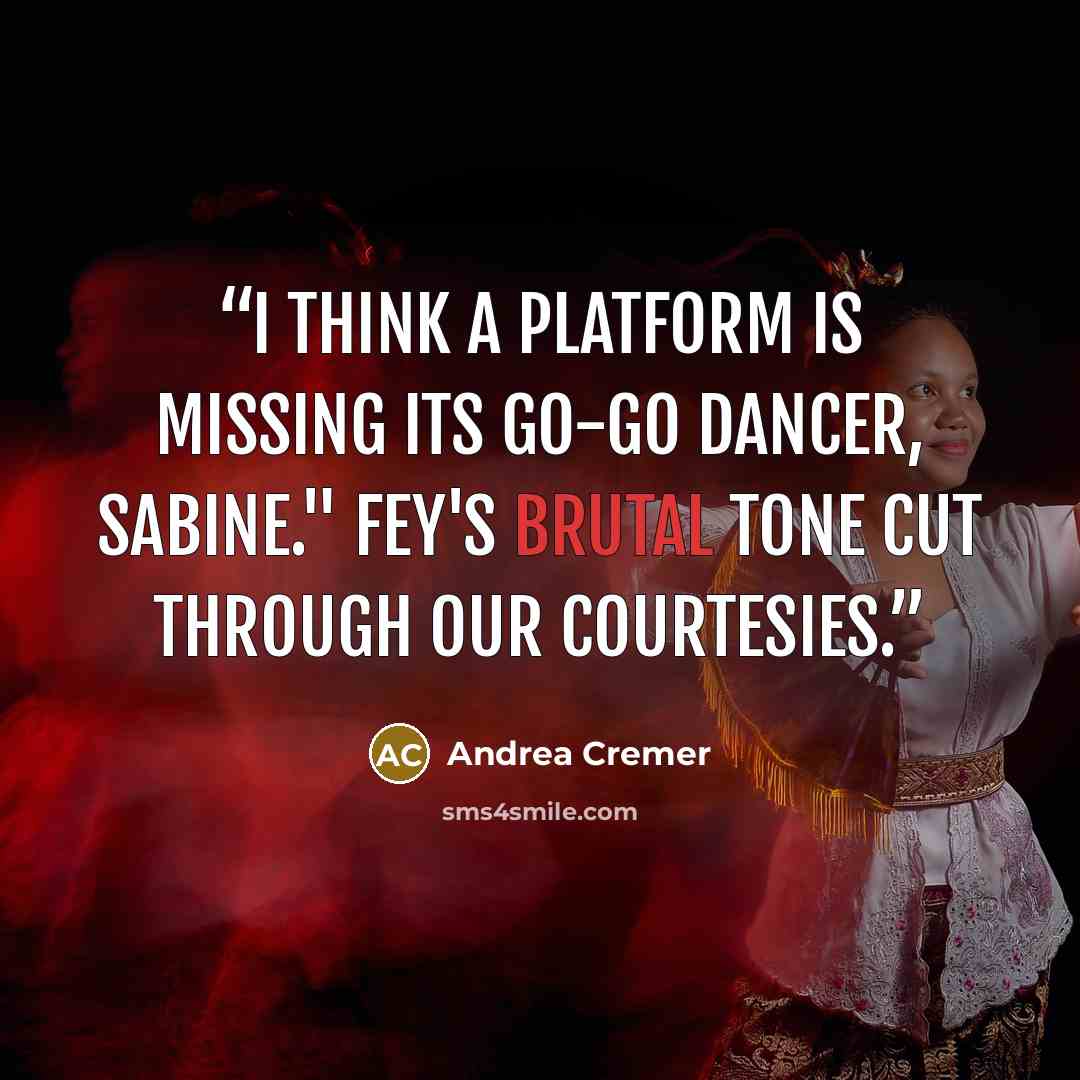 “I think a platform is missing its go-go dancer, Sabine." Fey's brutal tone cut through our courtesies.” quote by Andrea Cremer