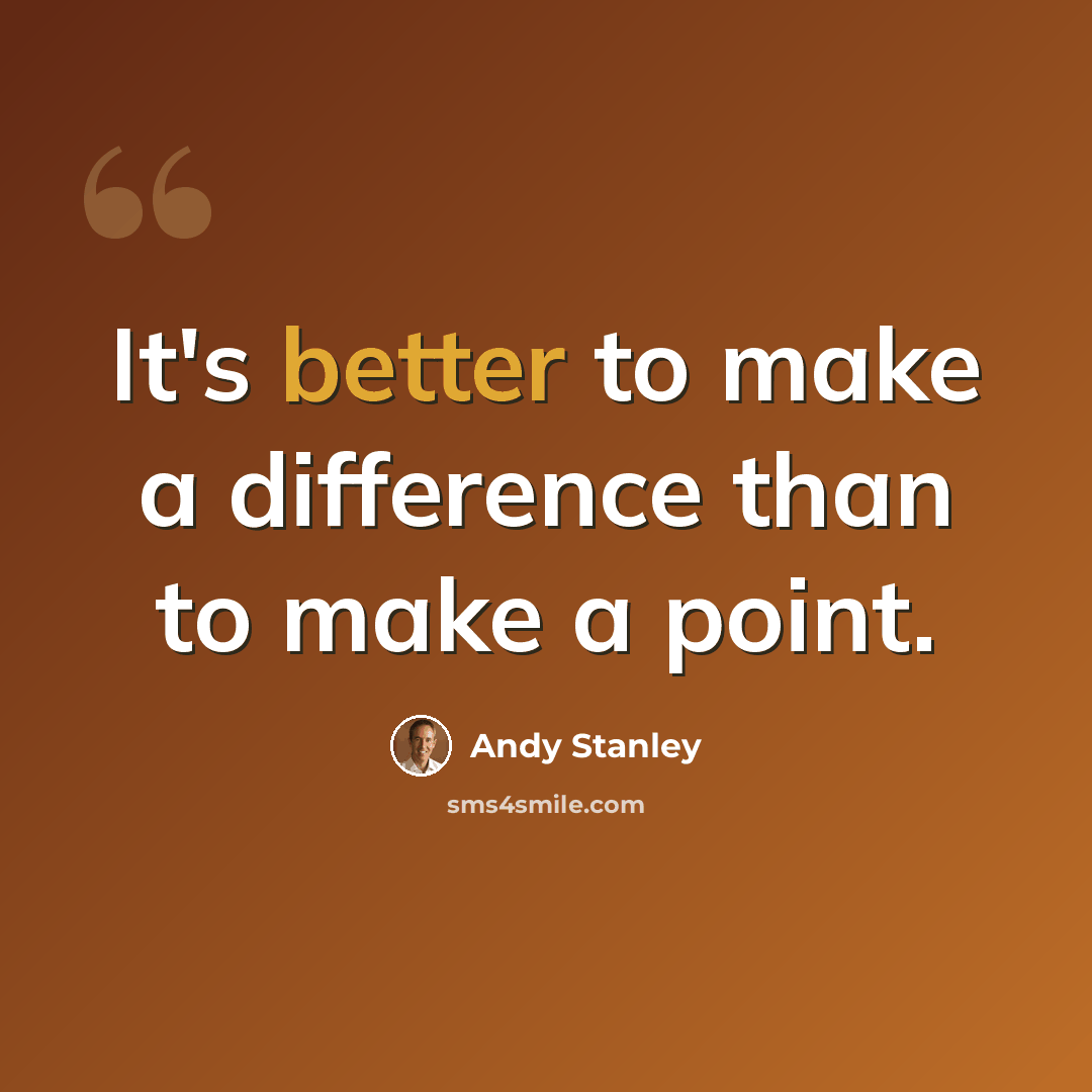 “It's better to make a difference than to make a point.” quote by Andy Stanley