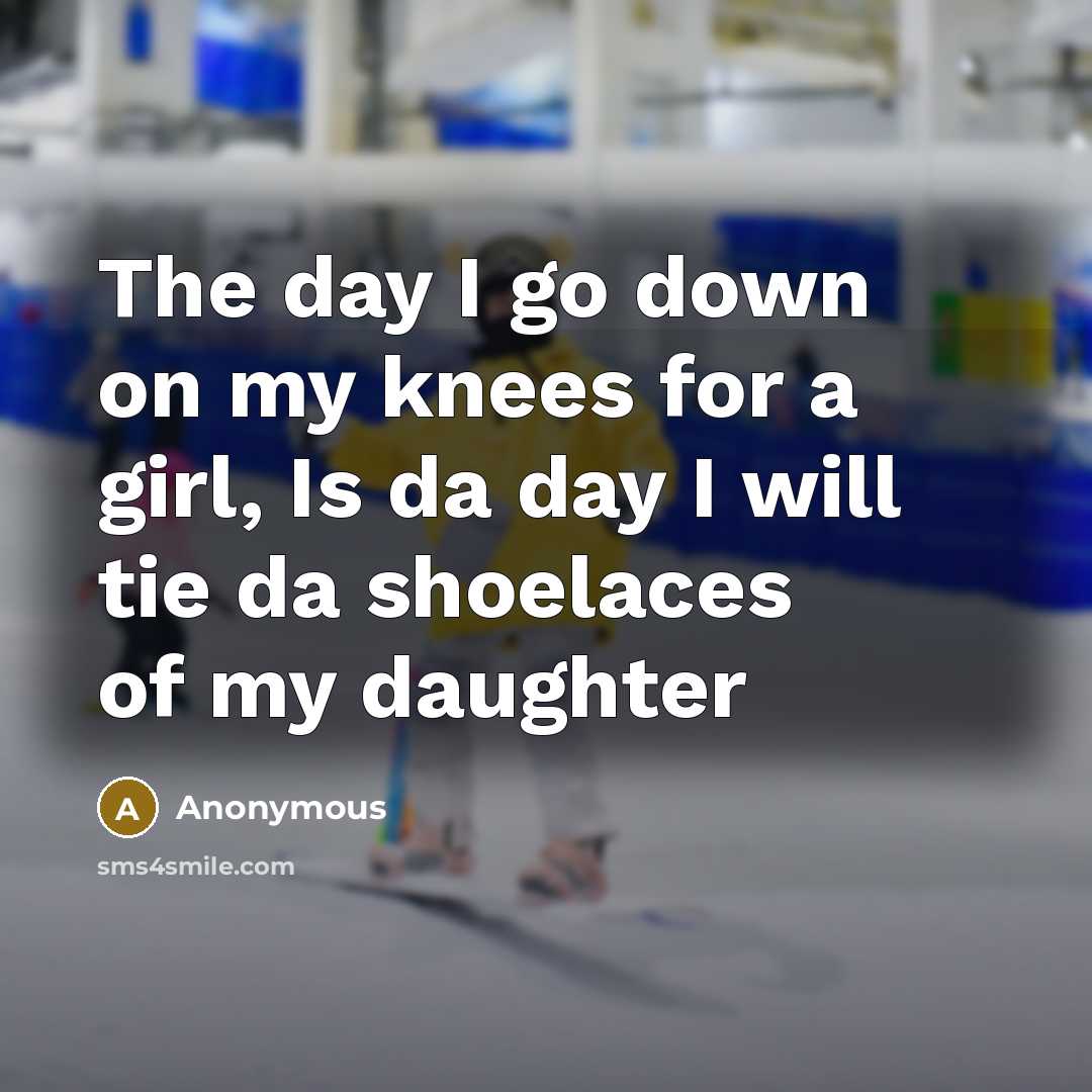 “The day I go down on my knees for a girl, Is da day I will tie da shoelaces of my daughter” quote by Anonymous