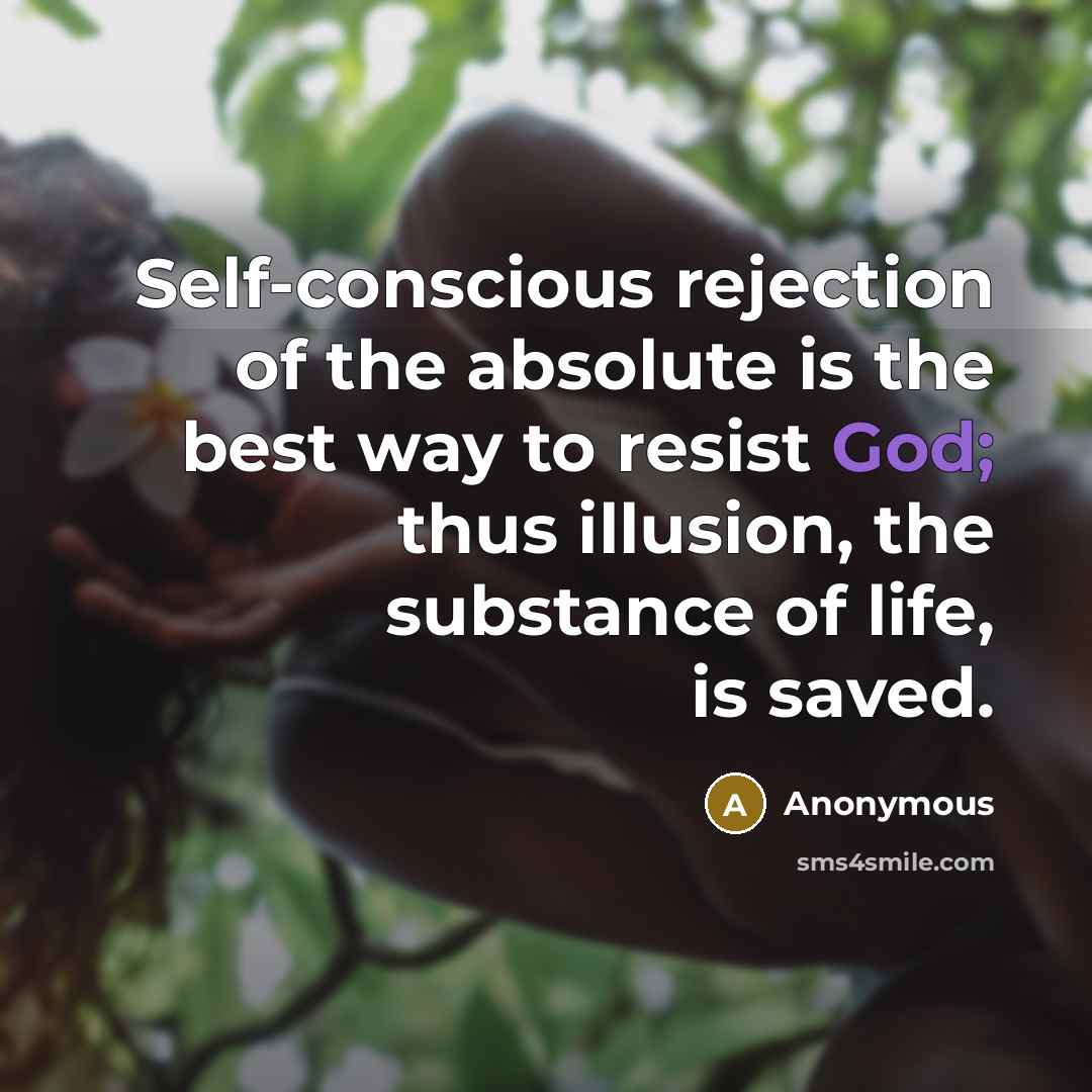 “Self-conscious rejection of the absolute is the best way to resist God; thus illusion, the substance of life, is saved.” quote by Anonymous