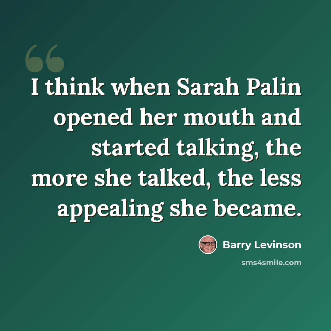 “I think when Sarah Palin opened her mouth and started talking, the more she talked, the less appealing she became.” quote by Barry Levinson
