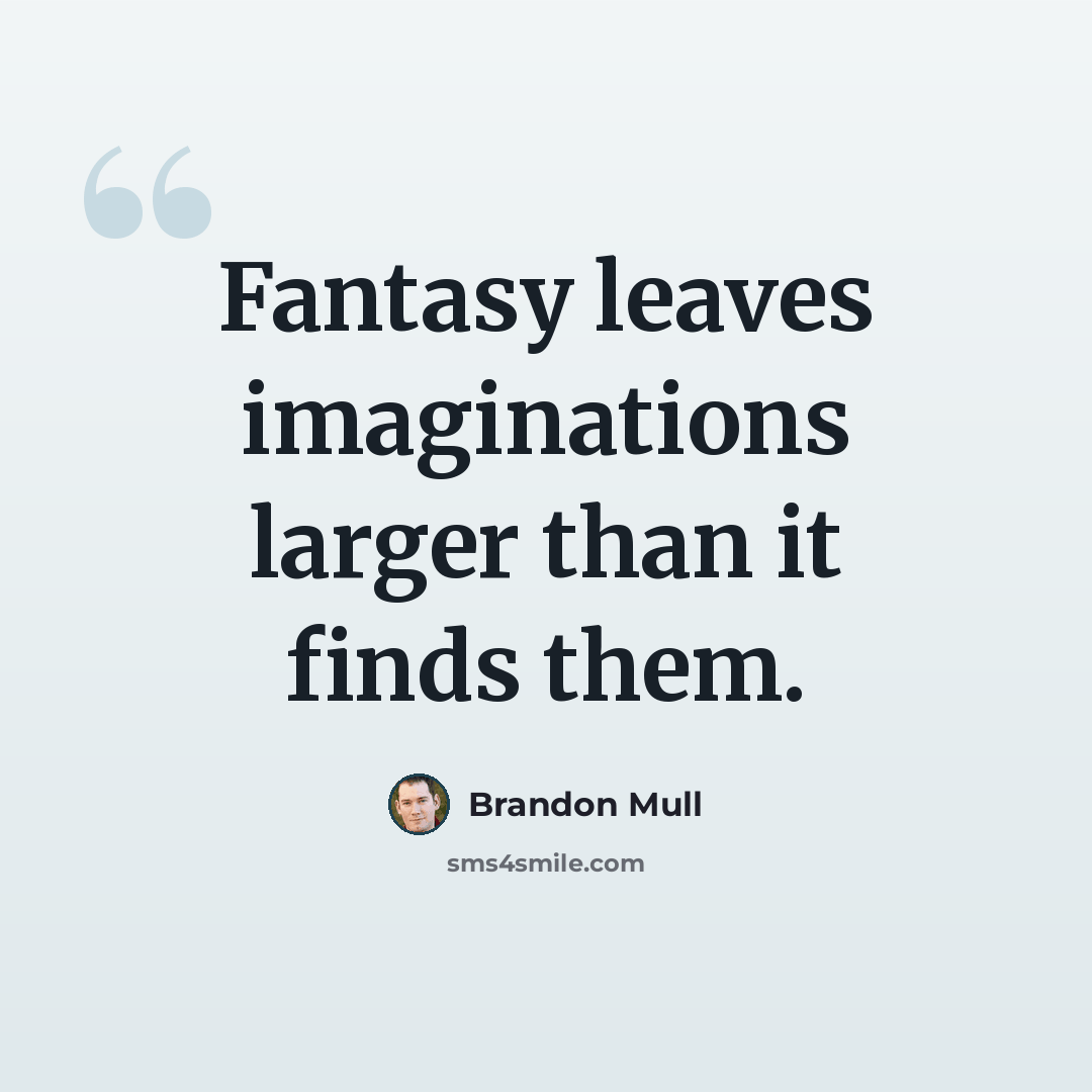 “Fantasy leaves imaginations larger than it finds them.” quote by Brandon Mull