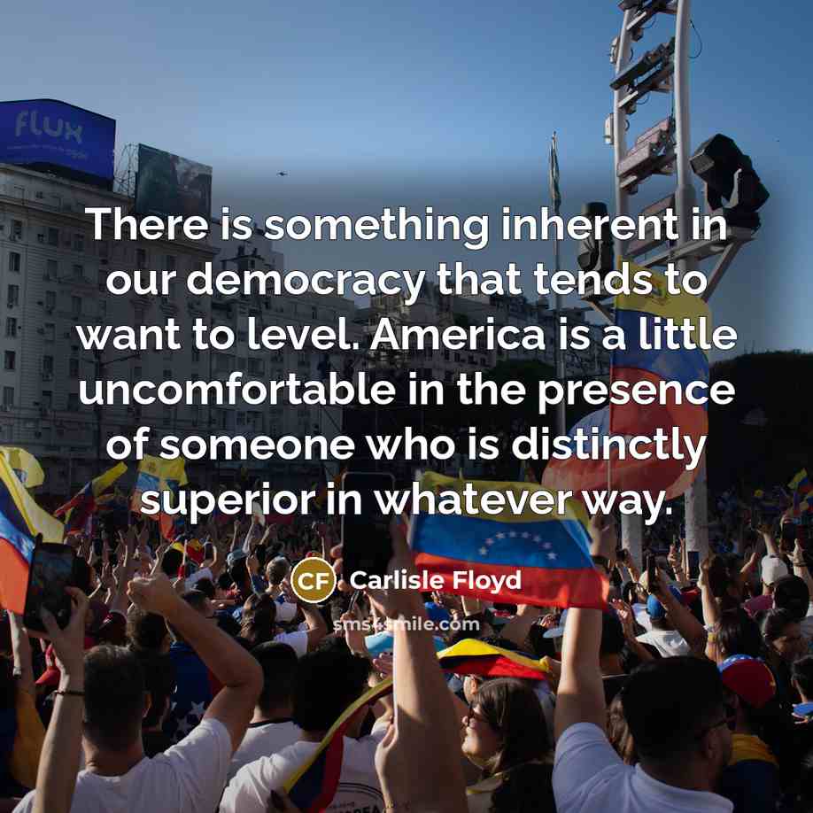 “There is something inherent in our democracy that tends to want to level. America is a little uncomfortable in the presence of someone who is distinctly superior in whatever way.” quote by Carlisle Floyd