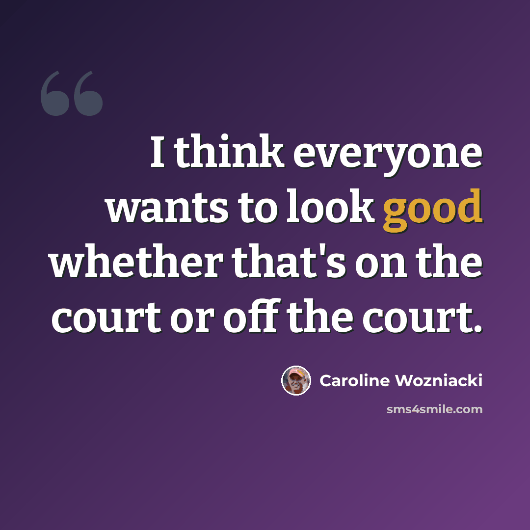 “I think everyone wants to look good whether that's on the court or off the court.” quote by Caroline Wozniacki