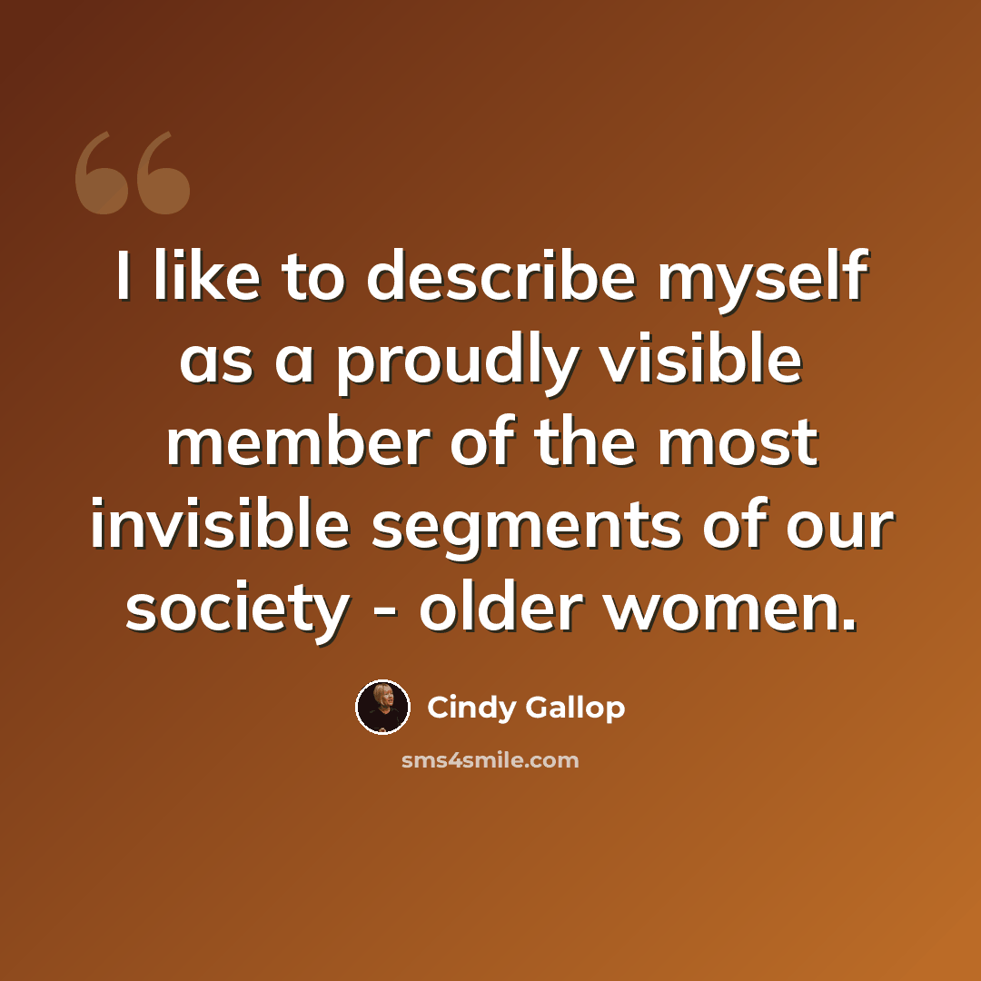 “I like to describe myself as a proudly visible member of the most invisible segments of our society - older women.” quote by Cindy Gallop