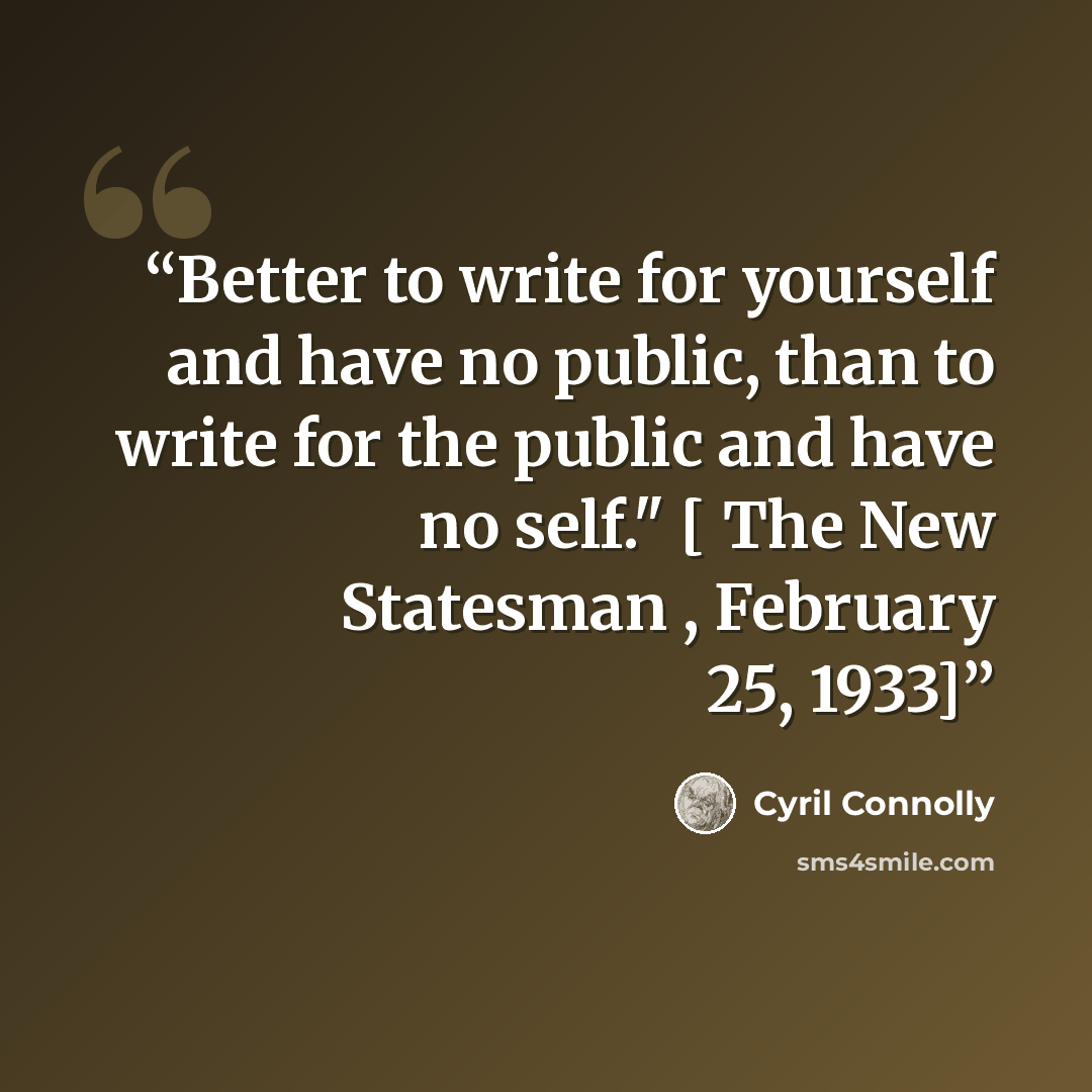 “Better to write for yourself and have no public, than to write for the public and have no self." [ The New Statesman , February 25, 1933]” quote by Cyril Connolly