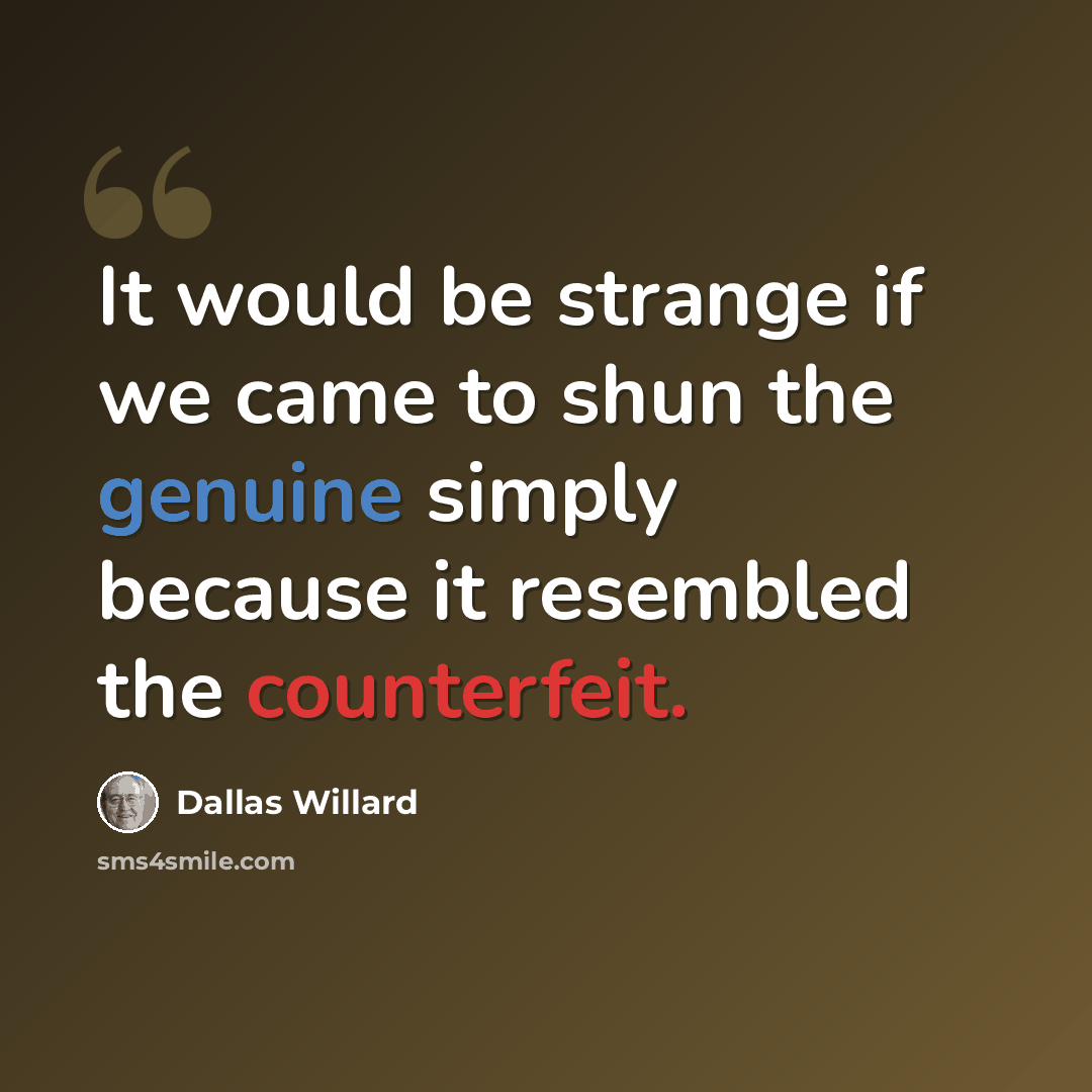 “It would be strange if we came to shun the genuine simply because it resembled the counterfeit.” quote by Dallas Willard