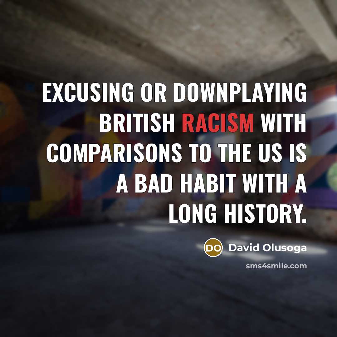 “Excusing or downplaying British racism with comparisons to the US is a bad habit with a long history.” quote by David Olusoga