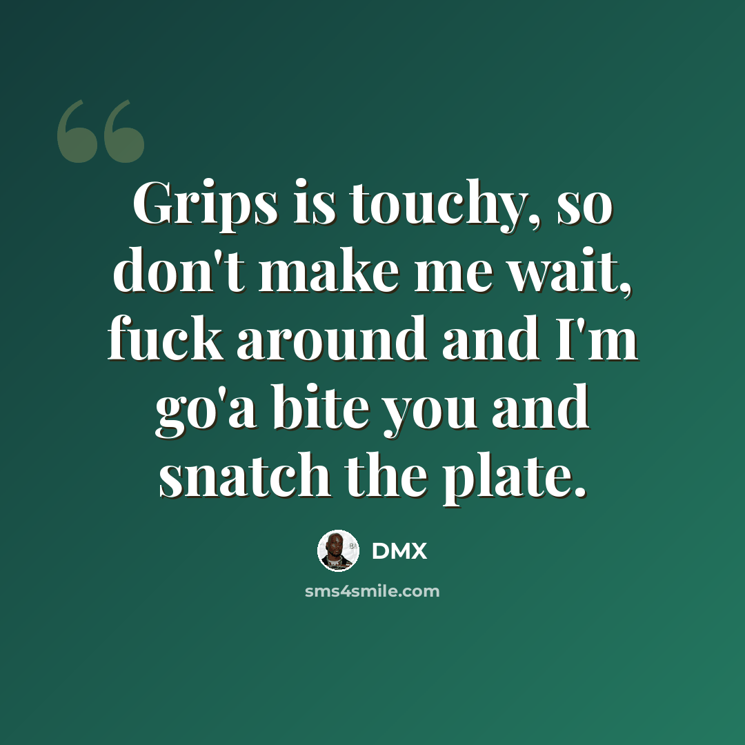 “Grips is touchy, so don't make me wait, fuck around and I'm go'a bite you and snatch the plate.” quote by Dmx