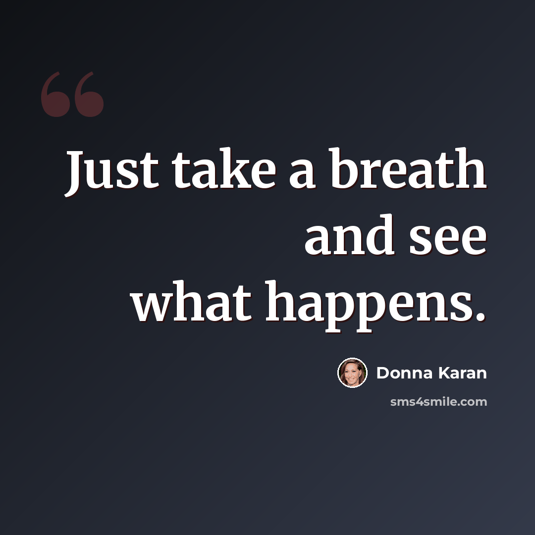“Just take a breath and see what happens.” quote by Donna Karan