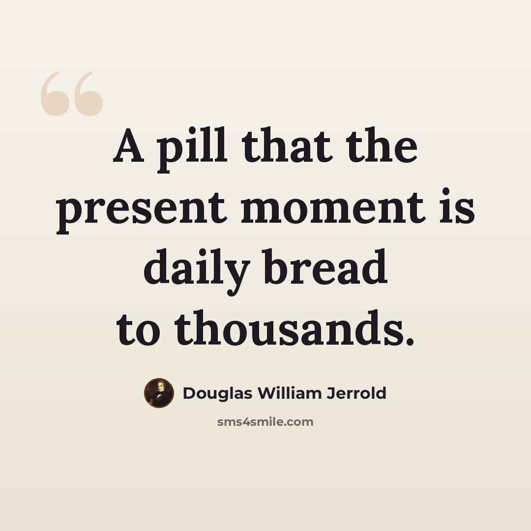 “A pill that the present moment is daily bread to thousands.” quote by Douglas William Jerrold
