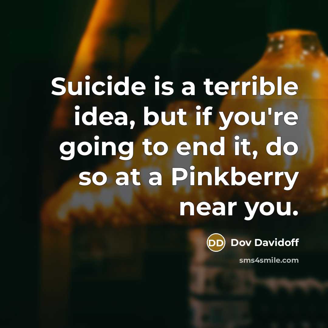 “Suicide is a terrible idea, but if you're going to end it, do so at a Pinkberry near you.” quote by Dov Davidoff