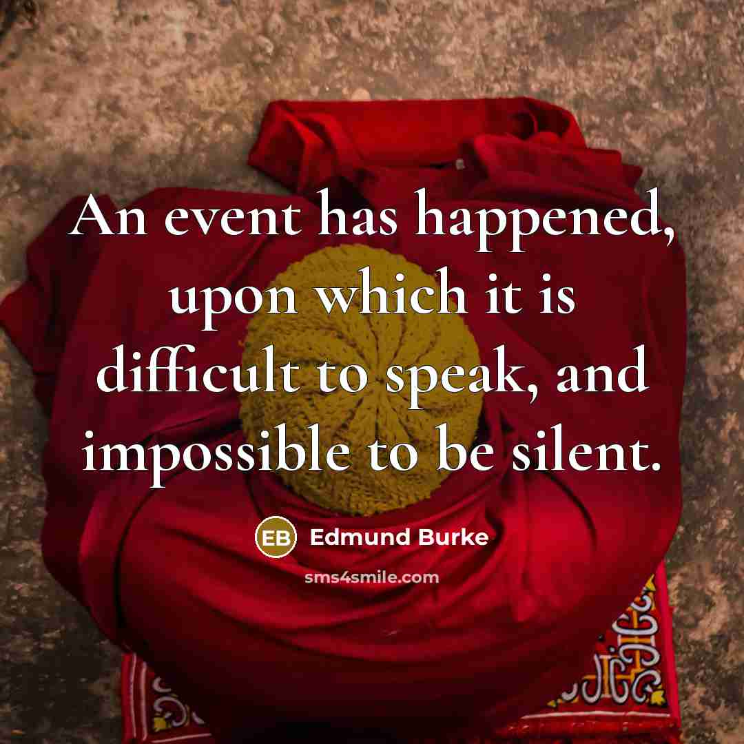 “An event has happened, upon which it is difficult to speak, and impossible to be silent.” quote by Edmund Burke
