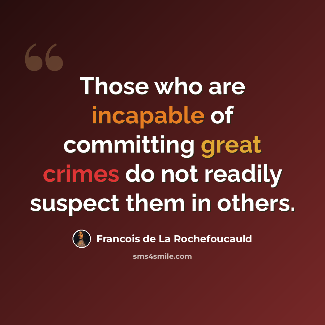 “Those who are incapable of committing great crimes do not readily suspect them in others.” quote by Francois de La Rochefoucauld