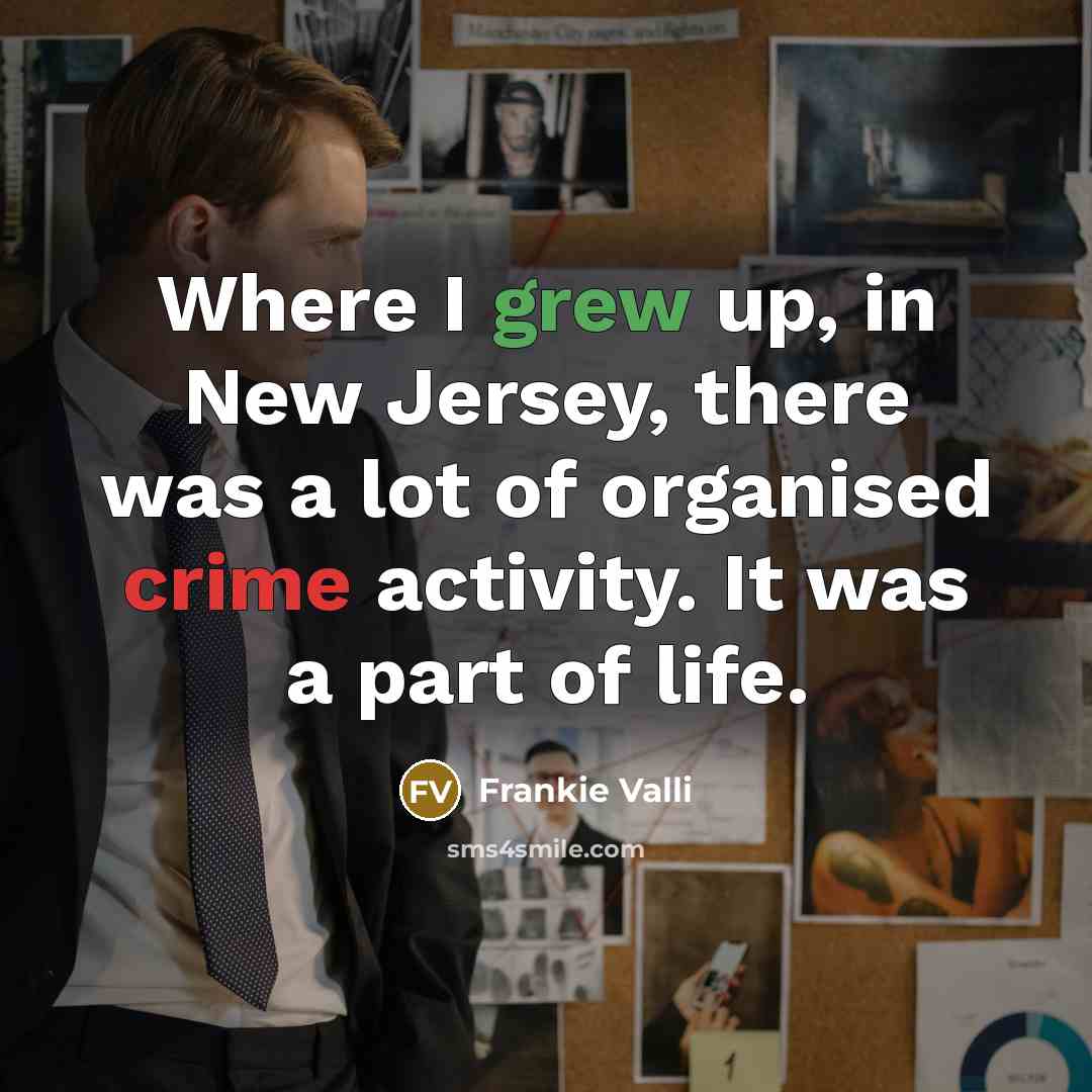 “Where I grew up, in New Jersey, there was a lot of organised crime activity. It was a part of life.” quote by Frankie Valli