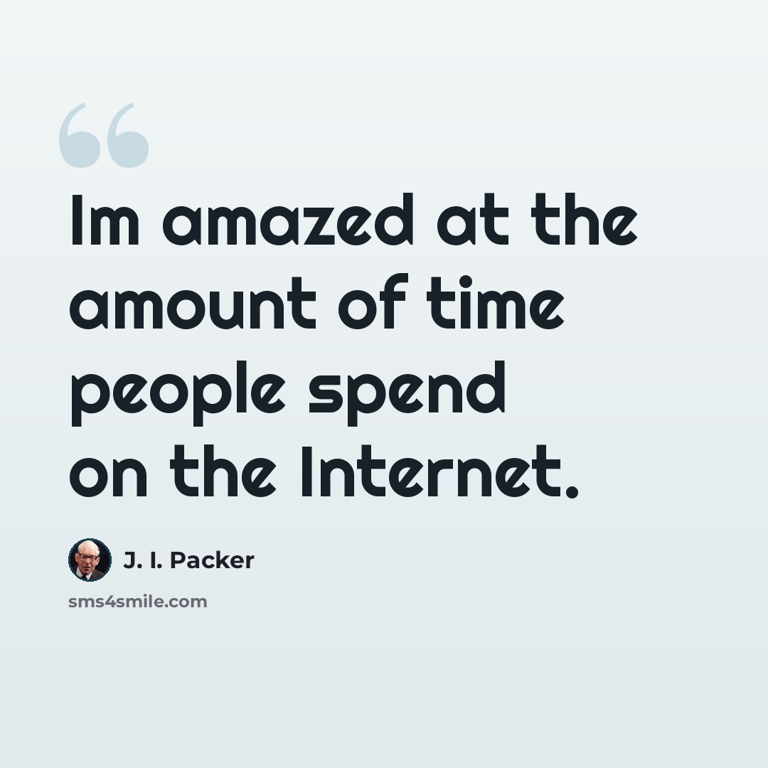 “Im amazed at the amount of time people spend on the Internet.” quote by J. I. Packer