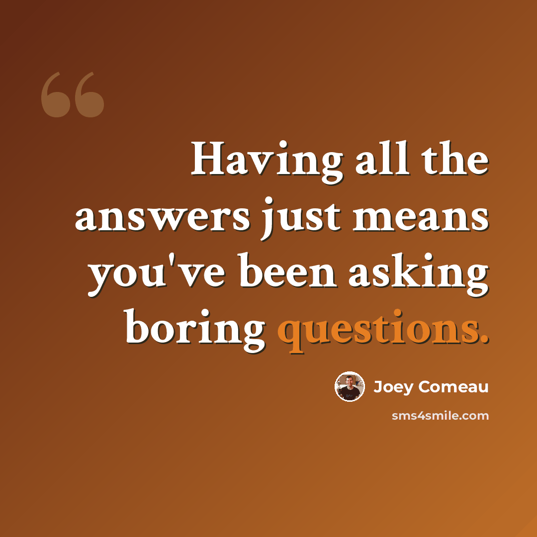 “Having all the answers just means you've been asking boring questions.” quote by Joey Comeau