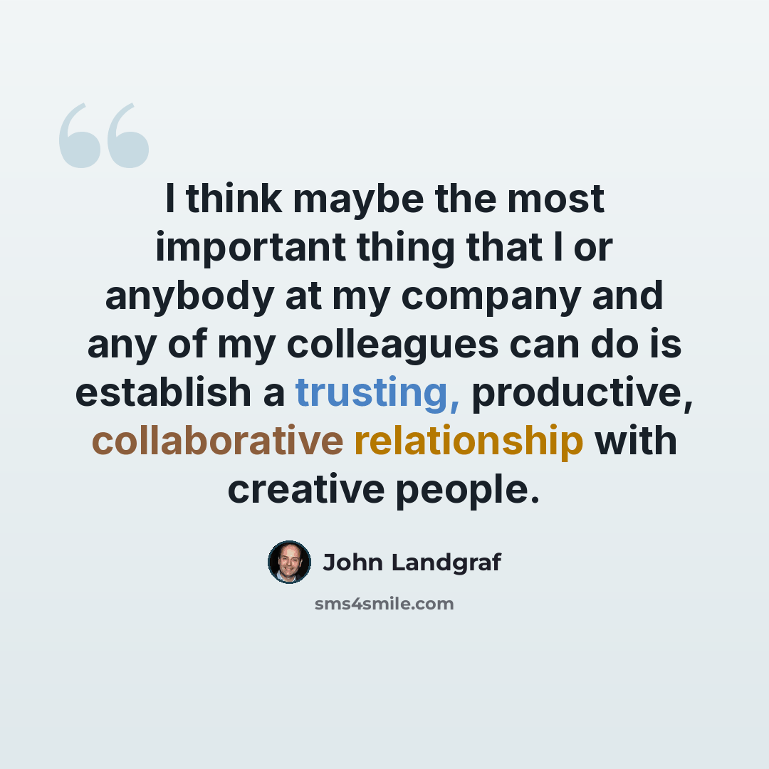 “I think maybe the most important thing that I or anybody at my company and any of my colleagues can do is establish a trusting, productive, collaborative relationship with creative people.” quote by John Landgraf