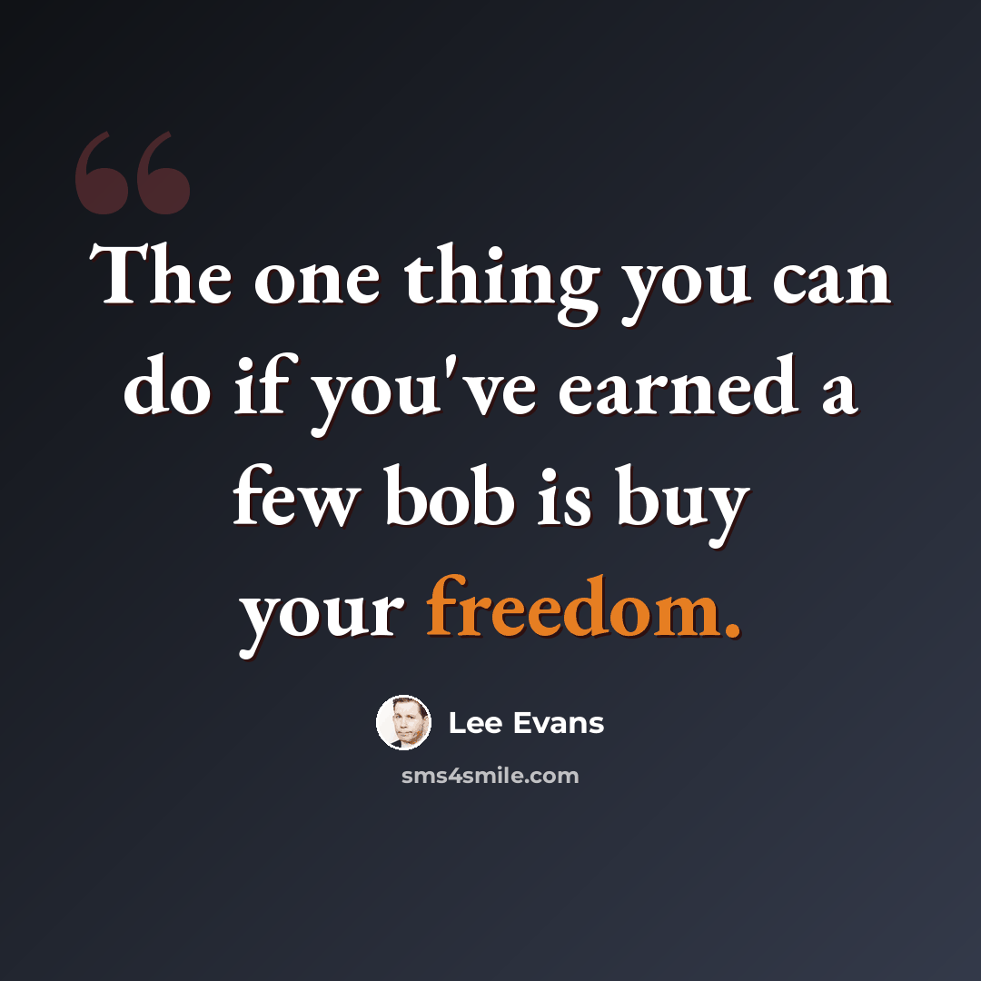 “The one thing you can do if you've earned a few bob is buy your freedom.” quote by Lee Evans