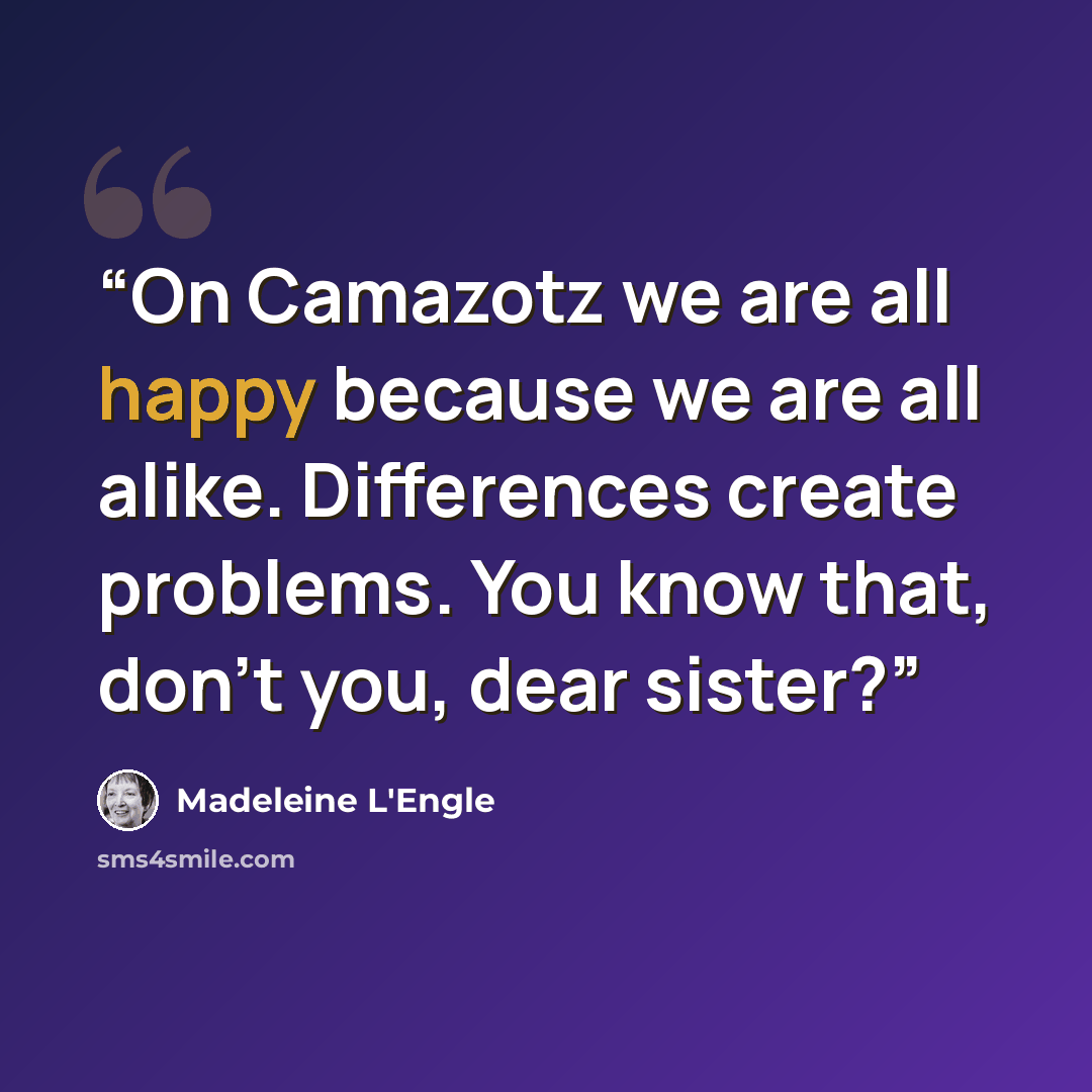 “On Camazotz we are all happy because we are all alike. Differences create problems. You know that, don’t you, dear sister?” quote by Madeleine L'Engle