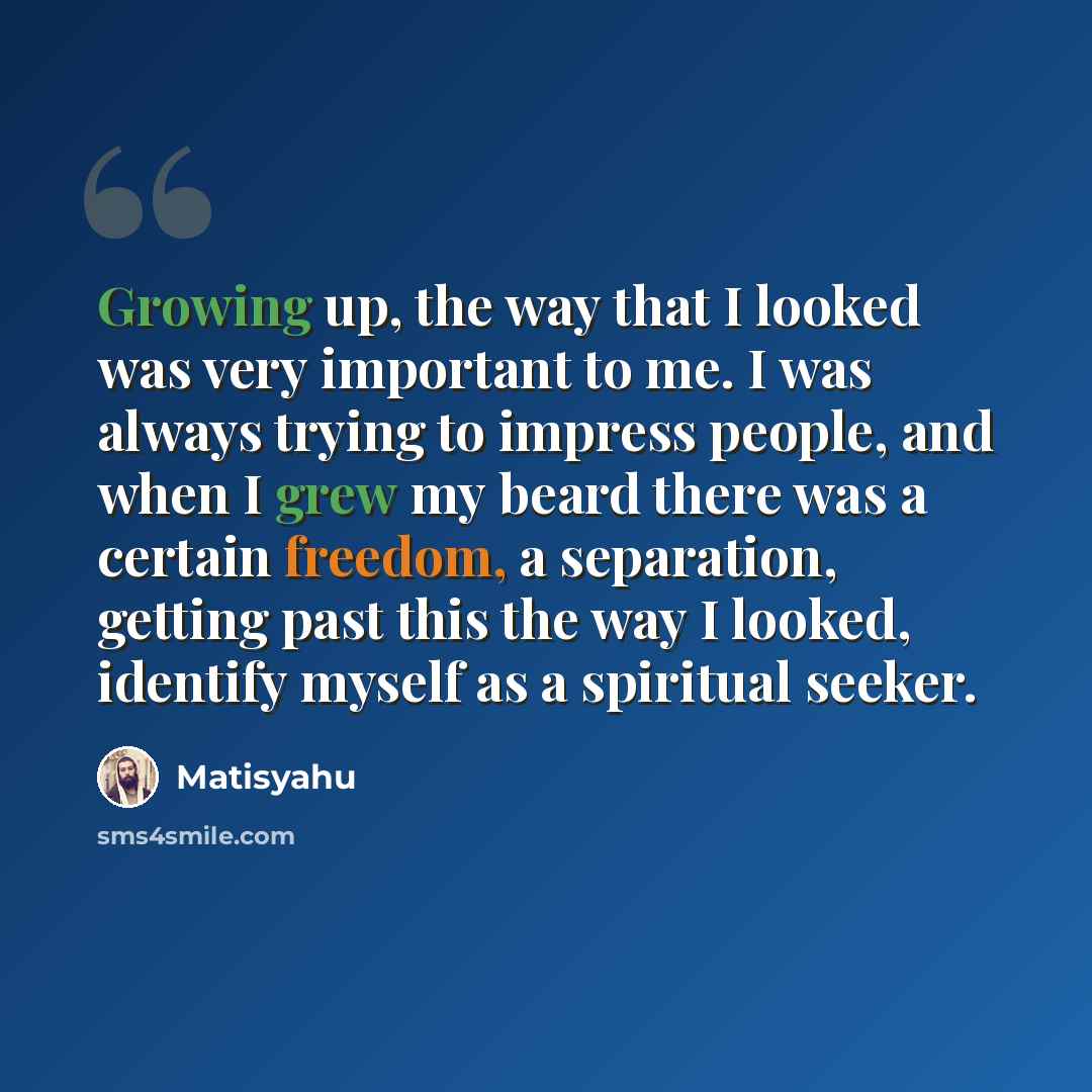“Growing up, the way that I looked was very important to me. I was always trying to impress people, and when I grew my beard there was a certain freedom, a separation, getting past this the way I looked, identify myself as a spiritual seeker.” quote by Matisyahu