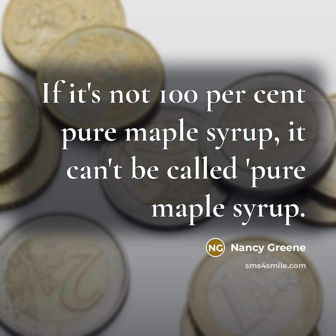 “If it's not 100 per cent pure maple syrup, it can't be called 'pure maple syrup.” quote by Nancy Greene