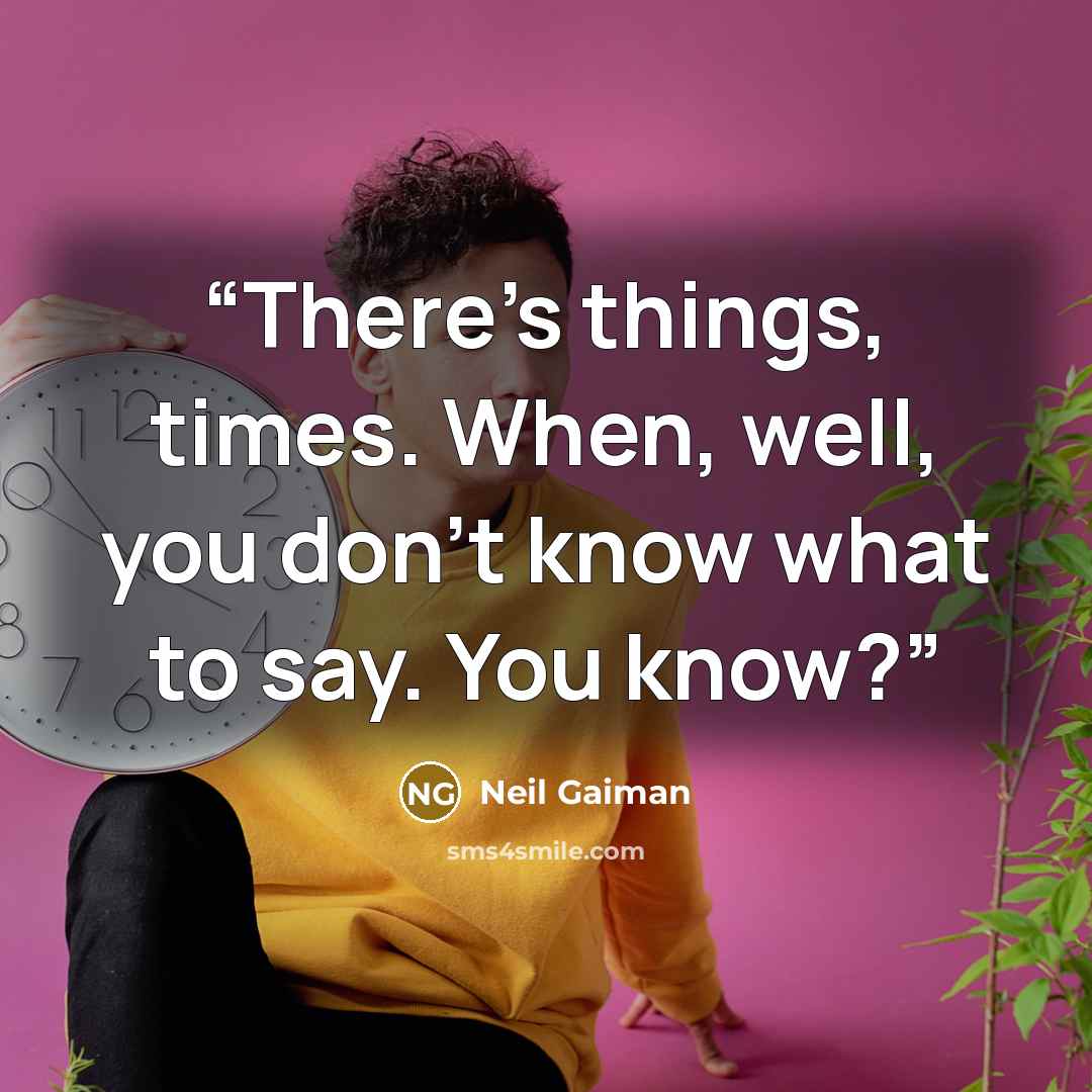 “There's things, times. When, well, you don't know what to say. You know?” quote by Neil Gaiman