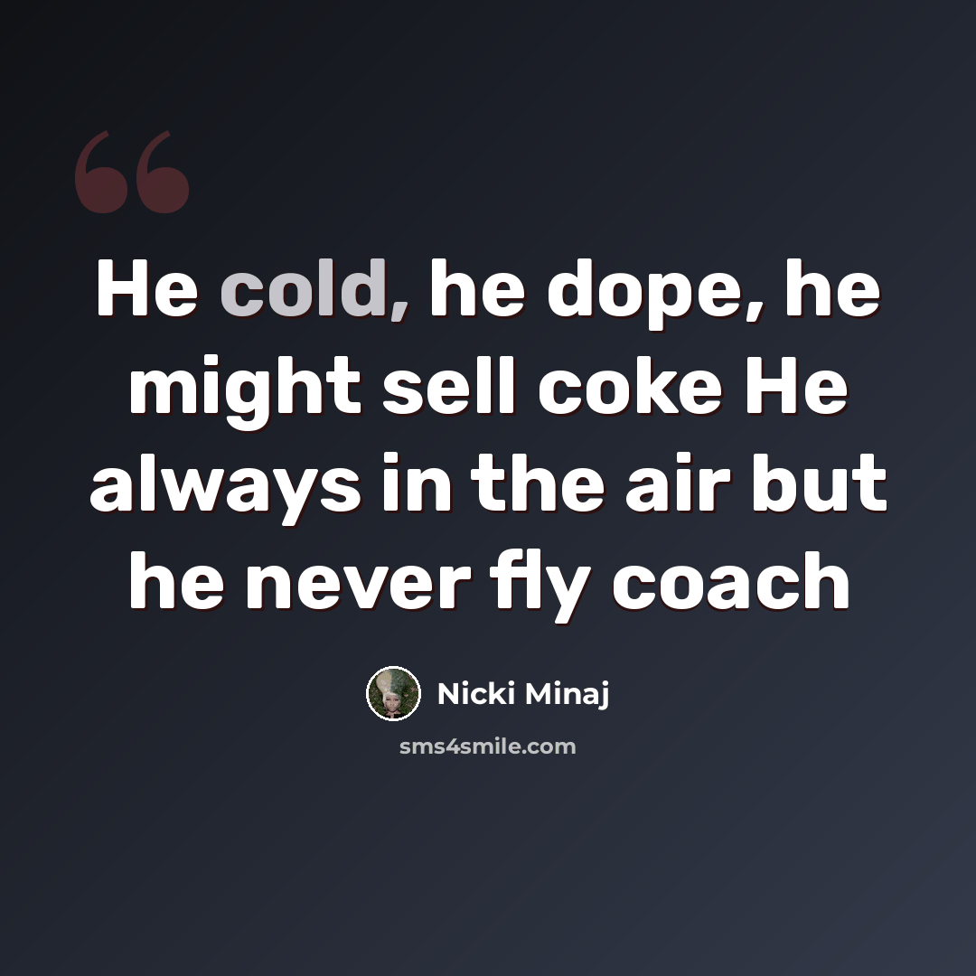 “He cold, he dope, he might sell coke He always in the air but he never fly coach” quote by Nicki Minaj