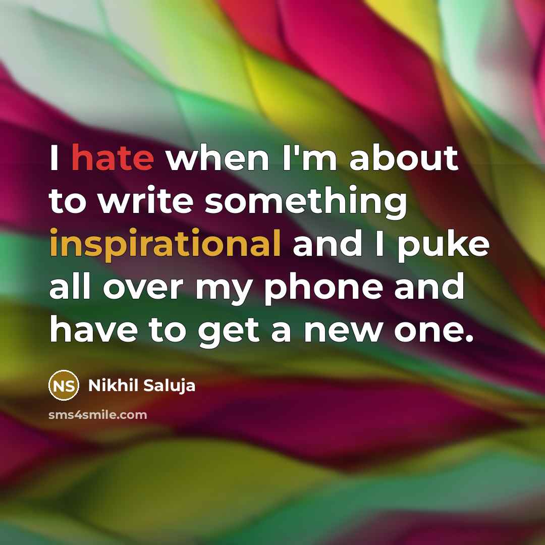 “I hate when I'm about to write something inspirational and I puke all over my phone and have to get a new one.” quote by Nikhil Saluja