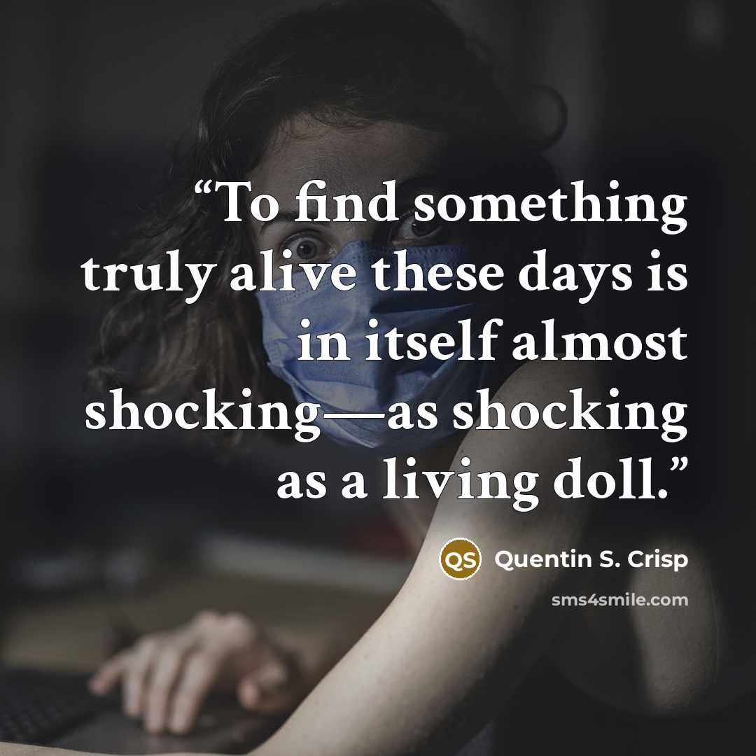 “To find something truly alive these days is in itself almost shocking—as shocking as a living doll.” quote by Quentin S. Crisp
