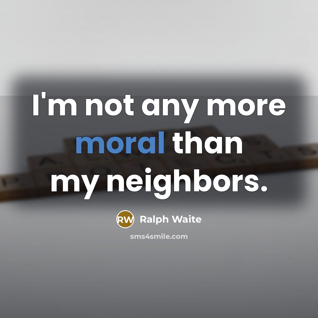 “I'm not any more moral than my neighbors.” quote by Ralph Waite