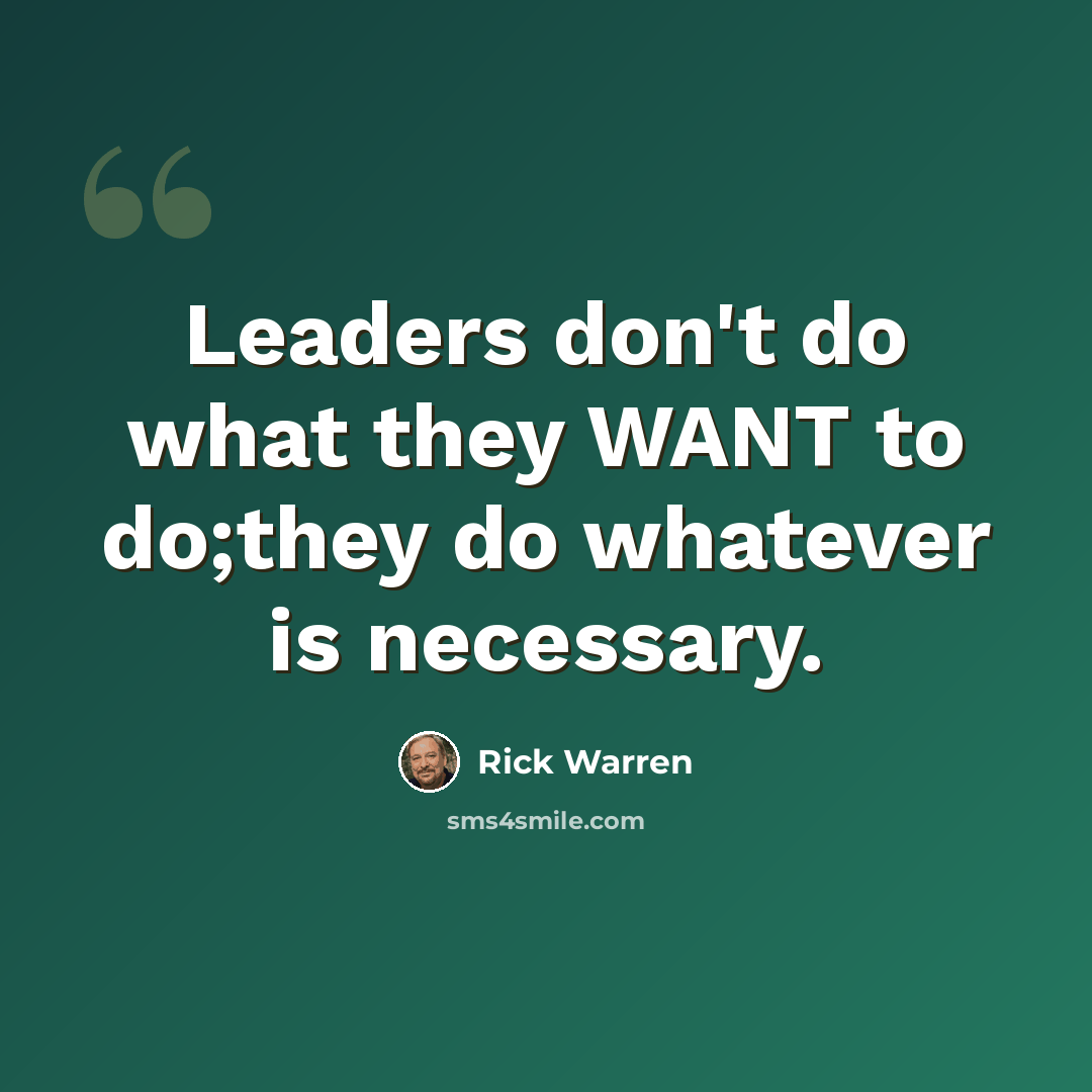 “Leaders don't do what they WANT to do;they do whatever is necessary.” quote by Rick Warren