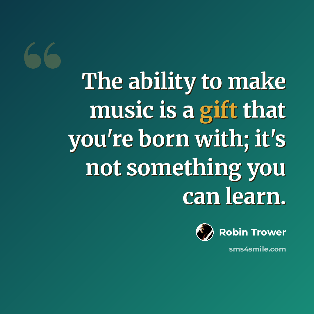 “The ability to make music is a gift that you're born with; it's not something you can learn.” quote by Robin Trower