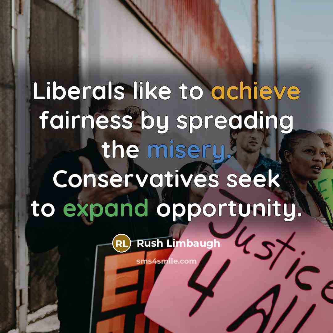 “Liberals like to achieve fairness by spreading the misery. Conservatives seek to expand opportunity.” quote by Rush Limbaugh