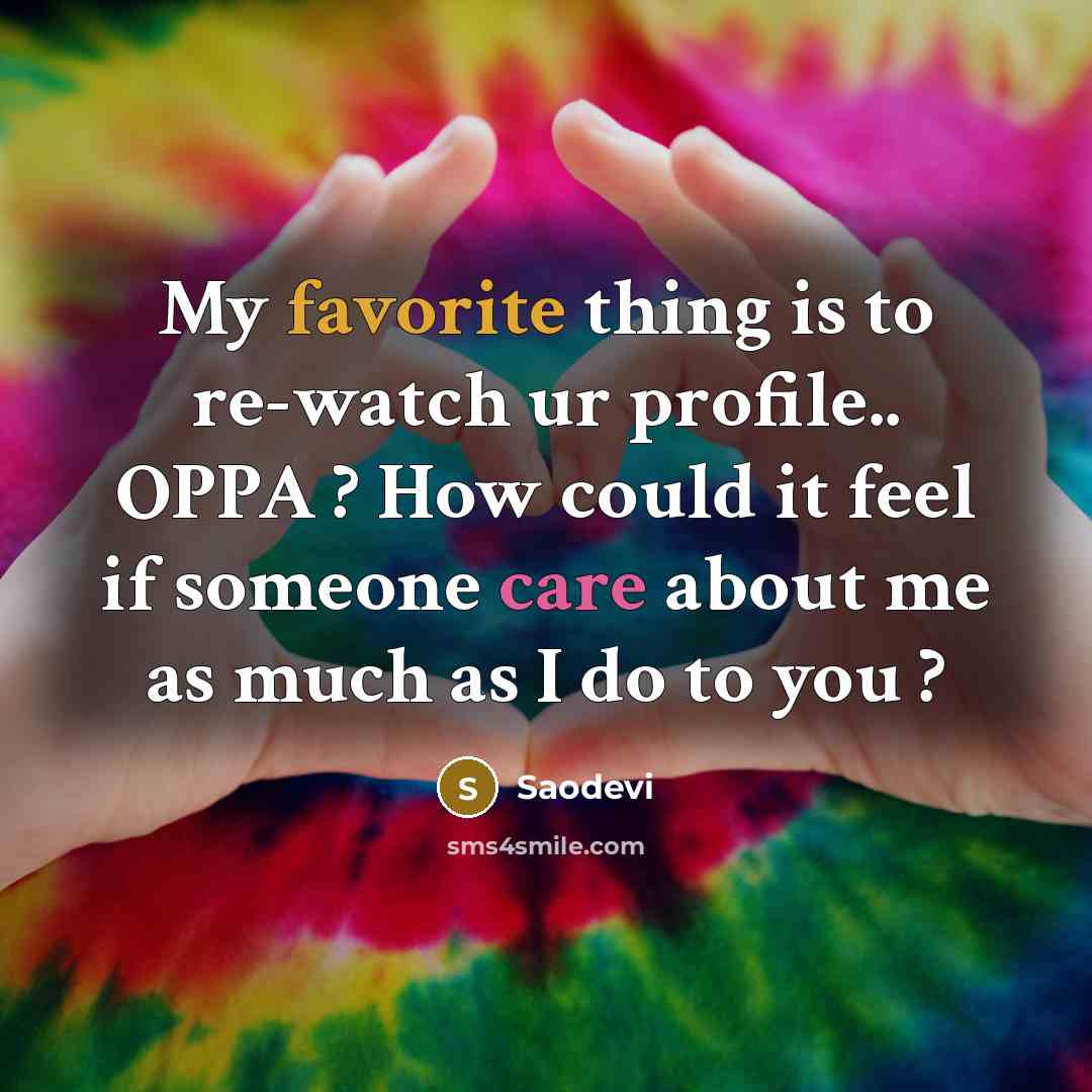 “My favorite thing is to re-watch ur profile.. OPPA ? How could it feel if someone care about me as much as I do to you ?” quote by Saodevi