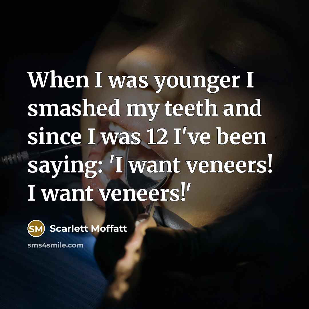“When I was younger I smashed my teeth and since I was 12 I've been saying: 'I want veneers! I want veneers!'” quote by Scarlett Moffatt