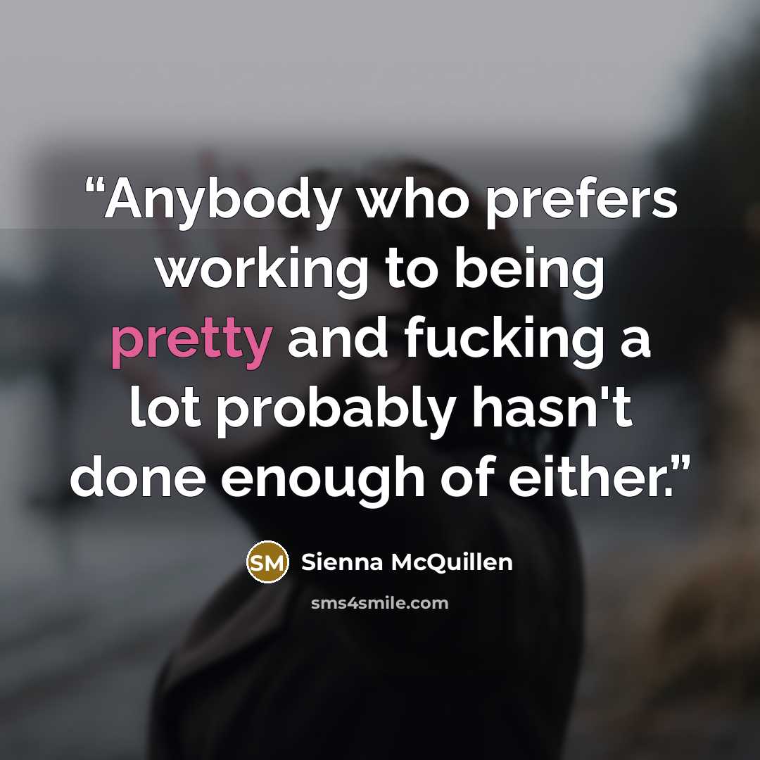 “Anybody who prefers working to being pretty and fucking a lot probably hasn't done enough of either.” quote by Sienna McQuillen