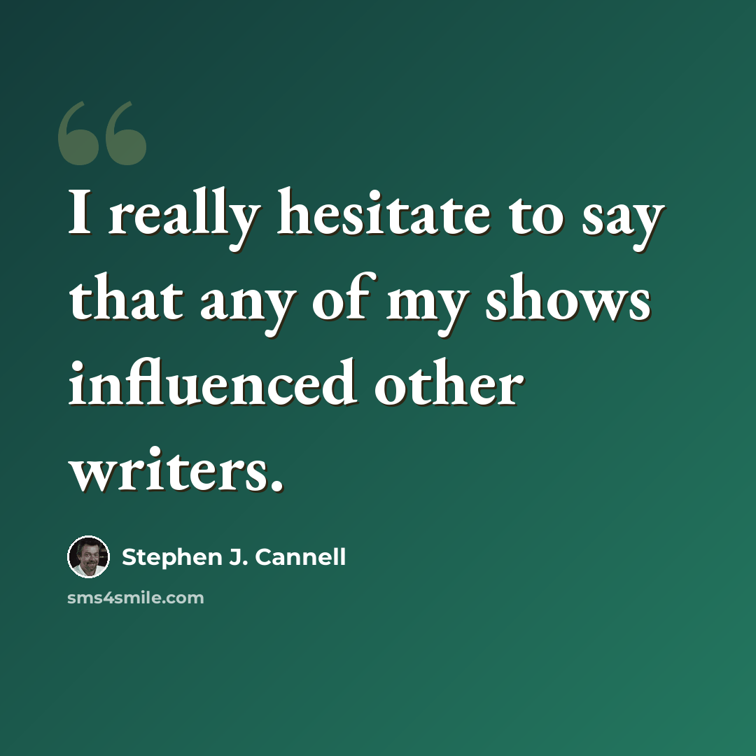 “I really hesitate to say that any of my shows influenced other writers.” quote by Stephen J. Cannell