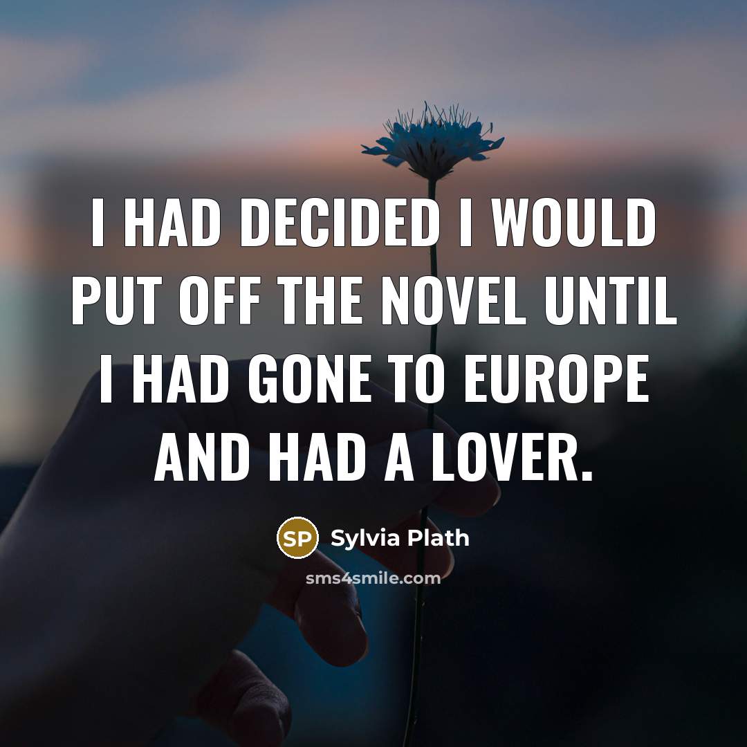 “I had decided I would put off the novel until I had gone to Europe and had a lover.” quote by Sylvia Plath
