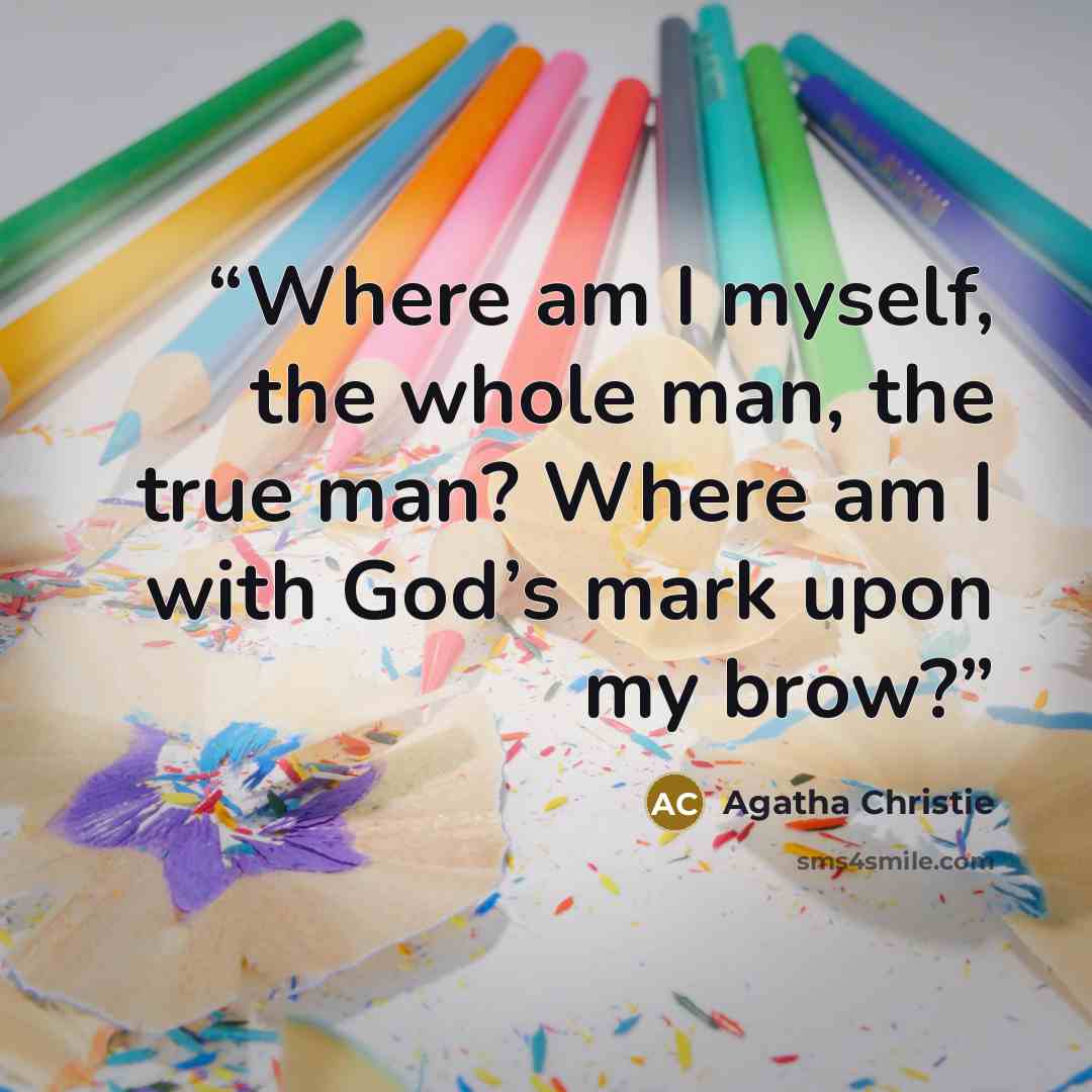 “Where am I myself, the whole man, the true man? Where am I with God’s mark upon my brow?” quote by Agatha Christie