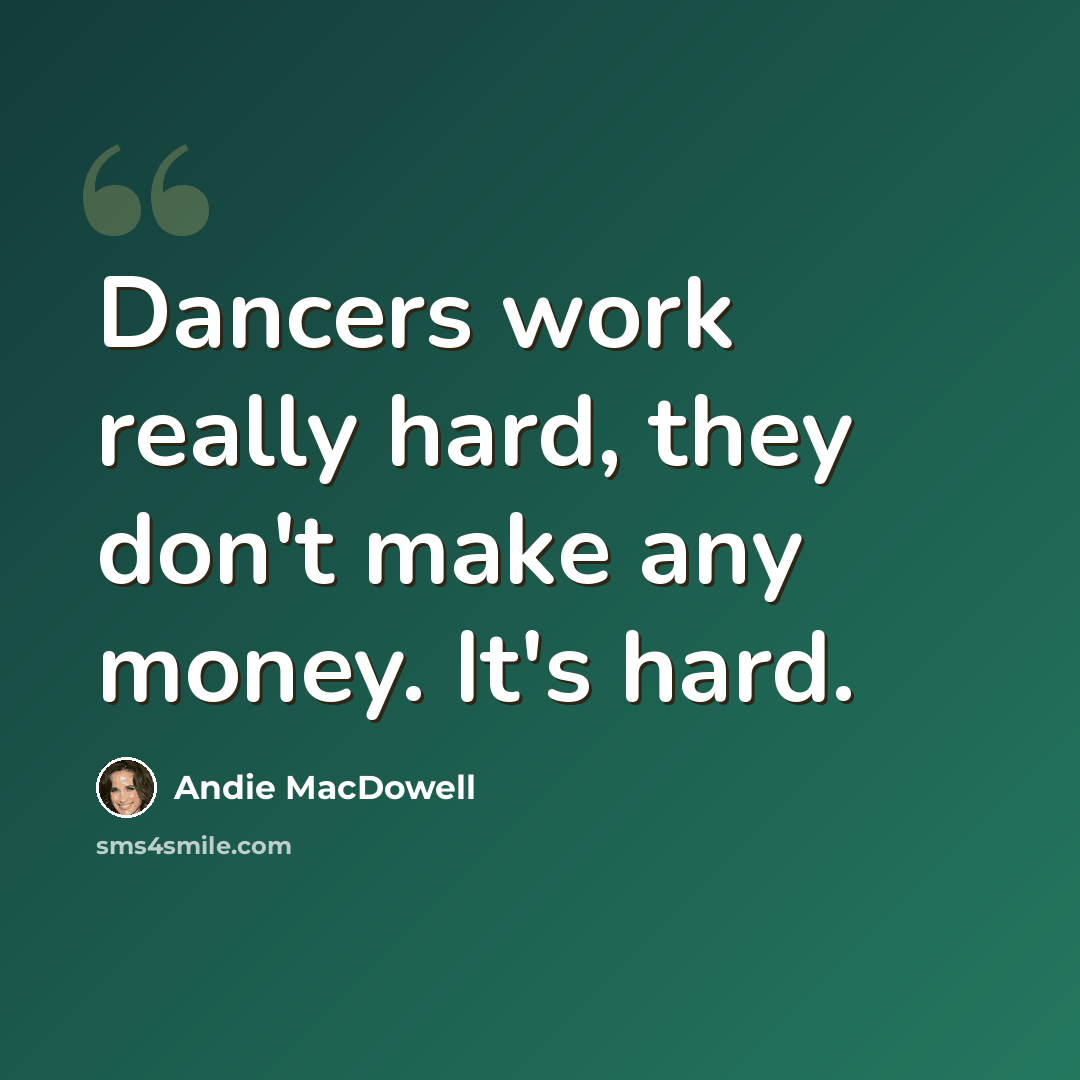 “Dancers work really hard, they don't make any money. It's hard.” quote by Andie MacDowell