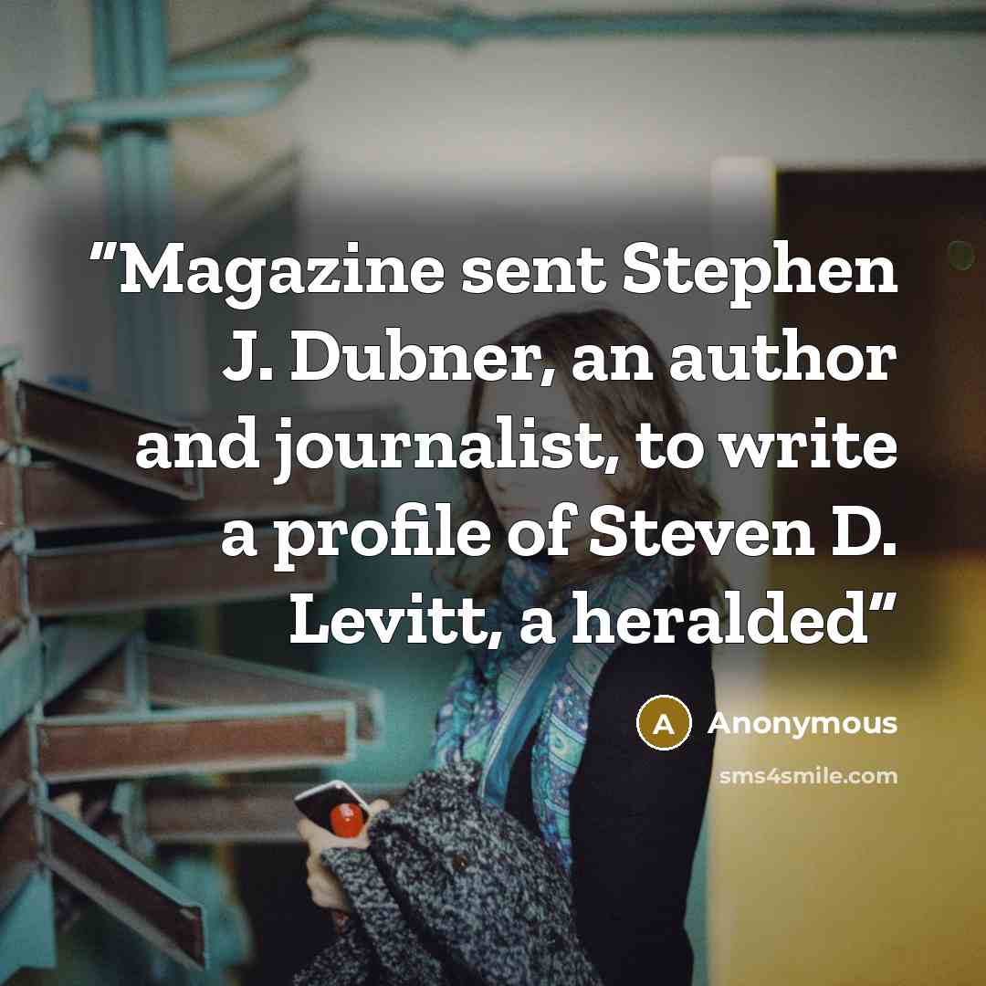 “Magazine sent Stephen J. Dubner, an author and journalist, to write a profile of Steven D. Levitt, a heralded” quote by Anonymous